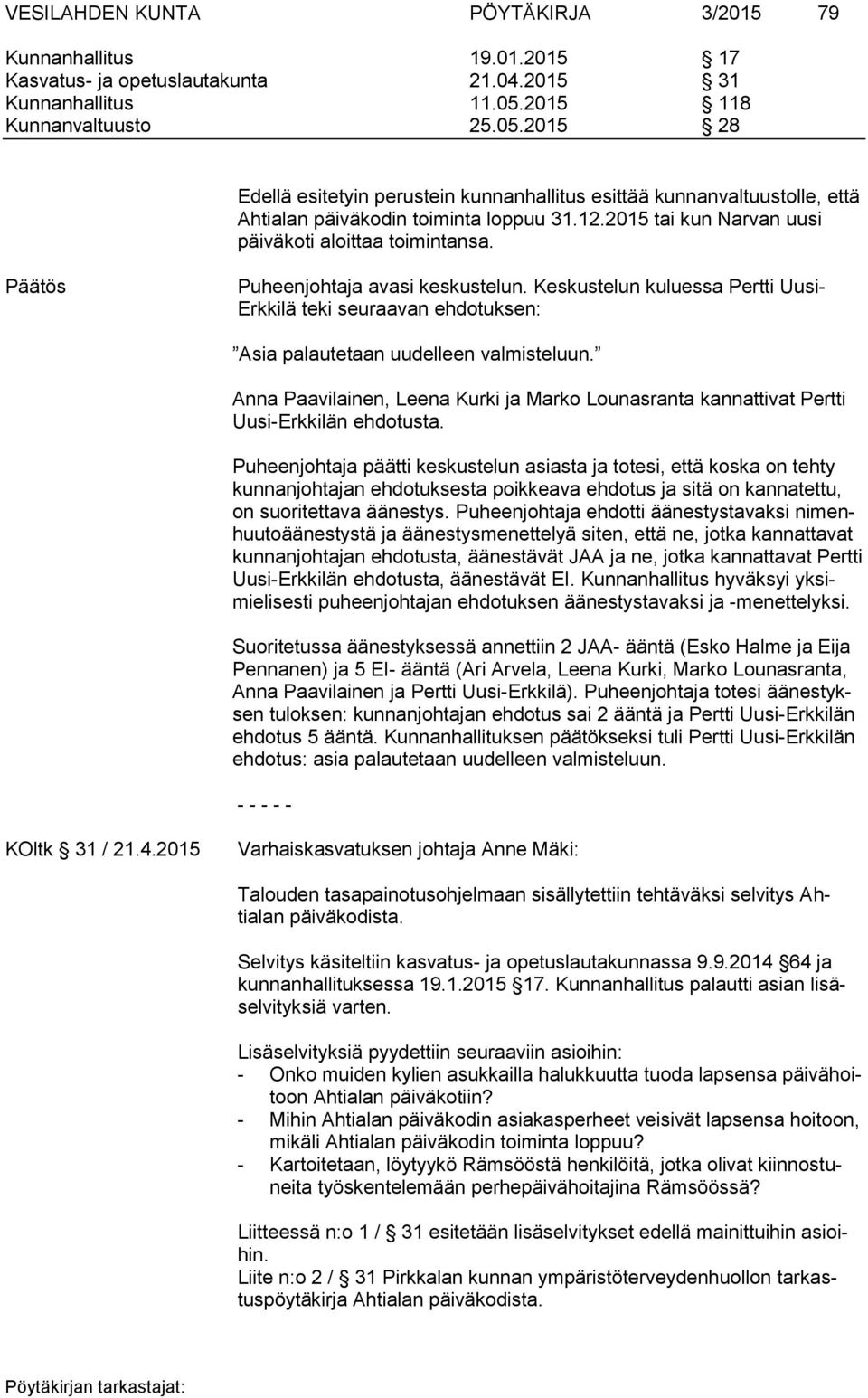 2015 tai kun Narvan uusi päiväkoti aloittaa toimintansa. Puheenjohtaja avasi keskustelun. Keskustelun kuluessa Pertti Uusi- Erkkilä teki seuraavan ehdotuksen: Asia palautetaan uudelleen valmisteluun.