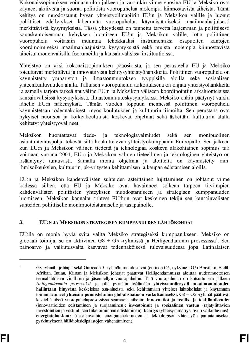 Tässä yhteydessä on tunnettu tarvetta laajemman ja poliittisesti kauaskantoisemman kehyksen luomiseen EU:n ja Meksikon välille, jotta poliittinen vuoropuhelu voitaisiin muuntaa tehokkaaksi