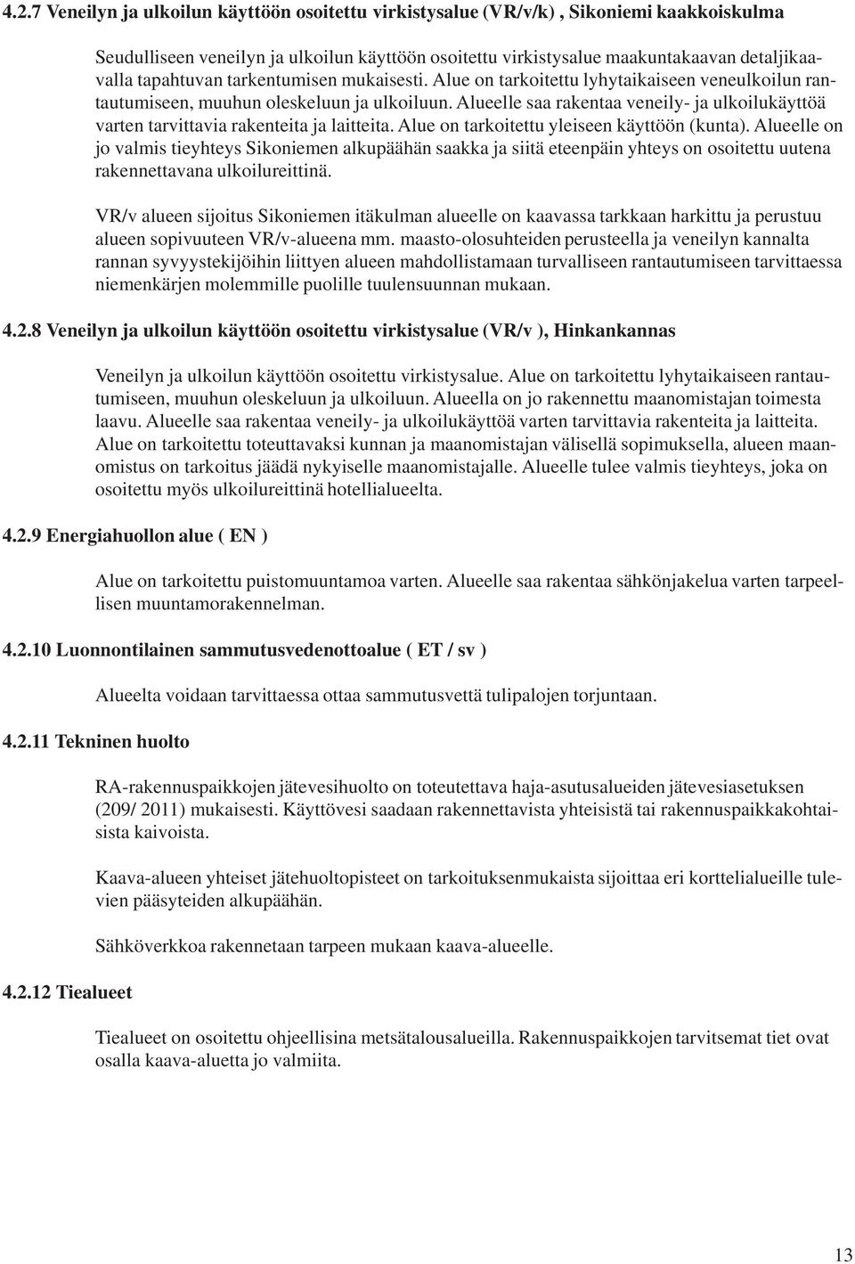 Alueelle saa rakentaa veneily- ja ulkoilukäyttöä varten tarvittavia rakenteita ja laitteita. Alue on tarkoitettu yleiseen käyttöön (kunta).