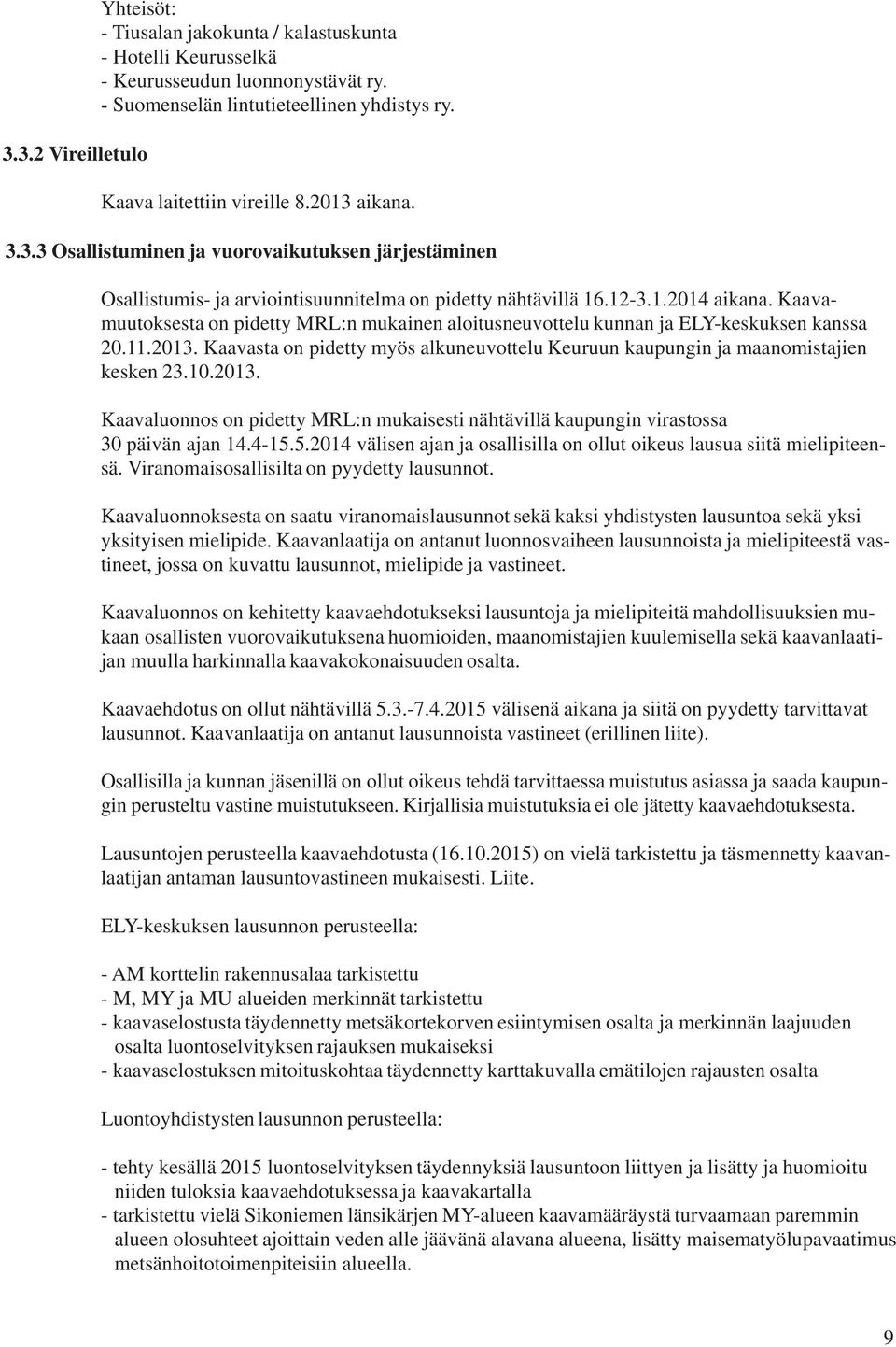 Kaavamuutoksesta on pidetty MRL:n mukainen aloitusneuvottelu kunnan ja ELY-keskuksen kanssa 20.11.2013. Kaavasta on pidetty myös alkuneuvottelu Keuruun kaupungin ja maanomistajien kesken 23.10.2013. Kaavaluonnos on pidetty MRL:n mukaisesti nähtävillä kaupungin virastossa 30 päivän ajan 14.