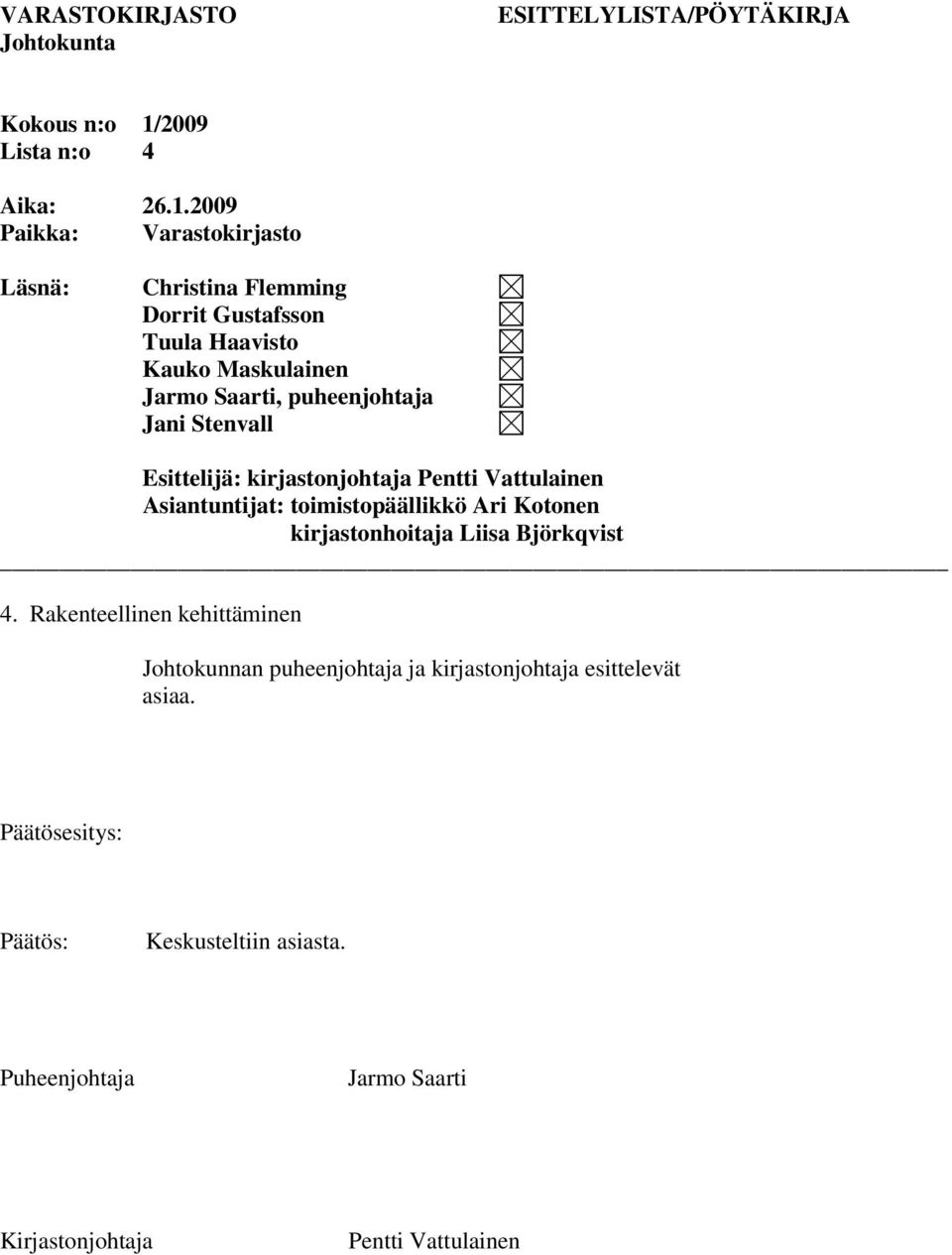 2009 Paikka: Varastokirjasto Läsnä: Christina Flemming Dorrit Gustafsson Tuula Haavisto Kauko Maskulainen Jarmo Saarti, puheenjohtaja Jani