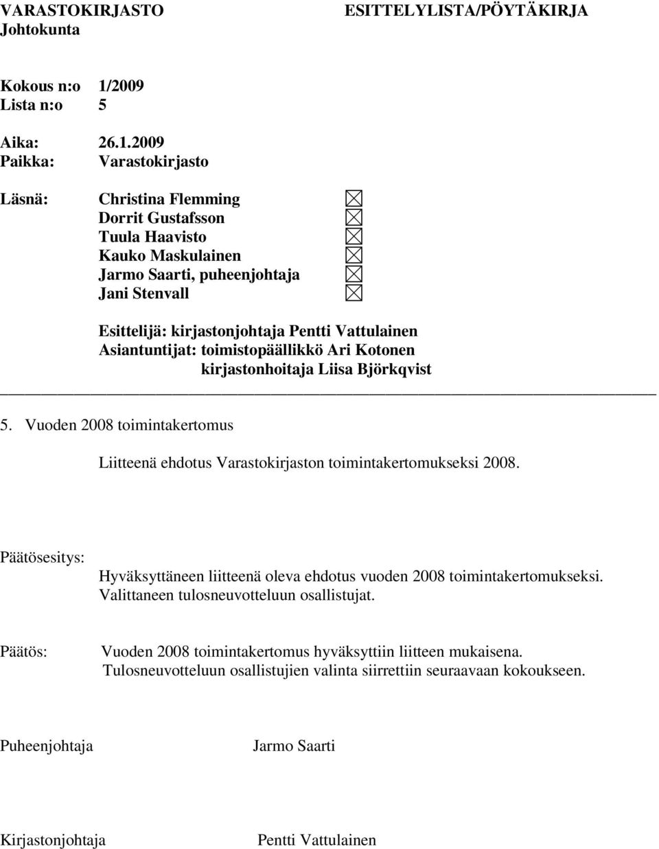 2009 Paikka: Varastokirjasto Läsnä: Christina Flemming Dorrit Gustafsson Tuula Haavisto Kauko Maskulainen Jarmo Saarti, puheenjohtaja Jani Stenvall Esittelijä: kirjastonjohtaja Pentti Vattulainen