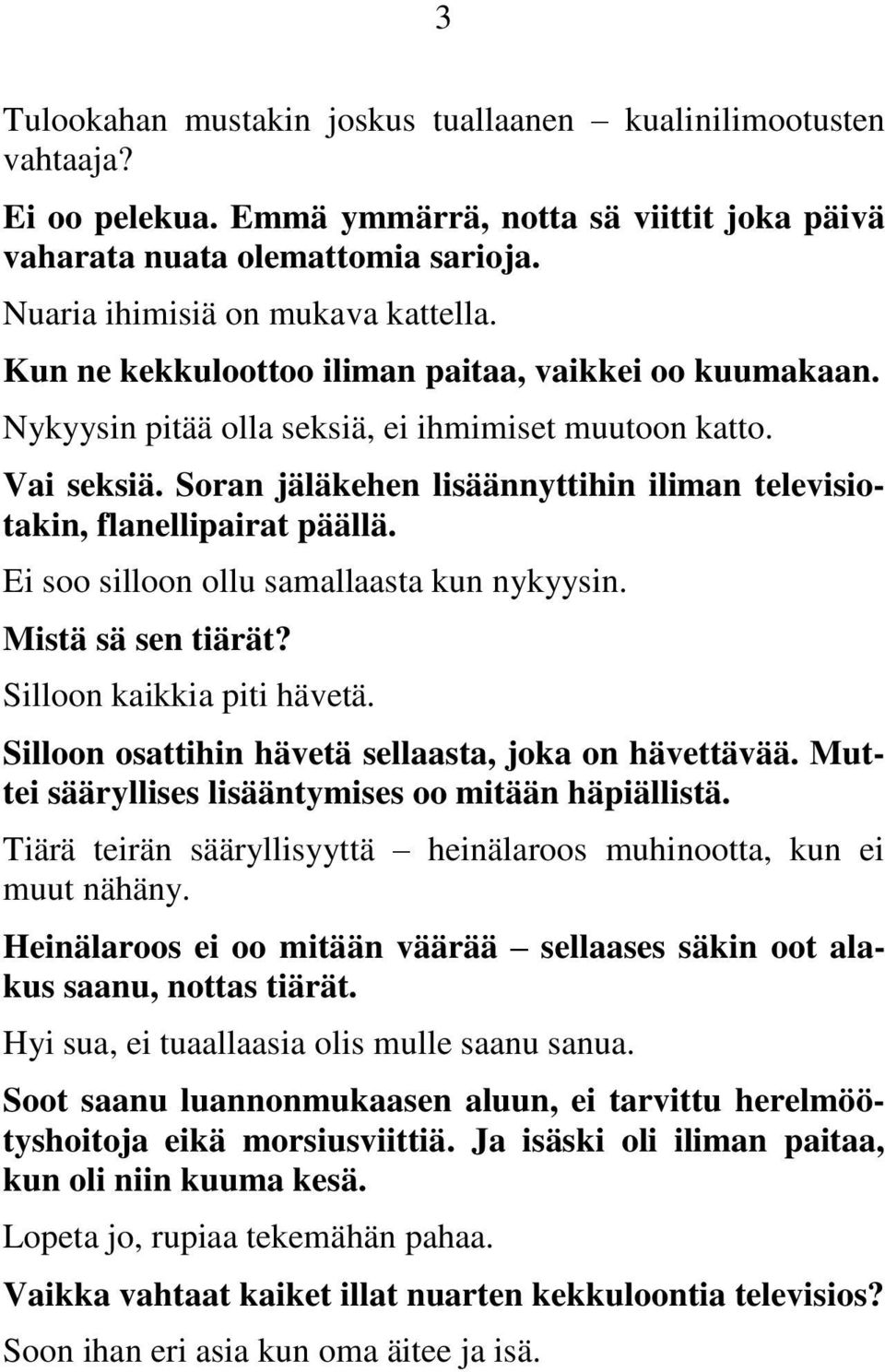 Soran jäläkehen lisäännyttihin iliman televisiotakin, flanellipairat päällä. Ei soo silloon ollu samallaasta kun nykyysin. Mistä sä sen tiärät? Silloon kaikkia piti hävetä.