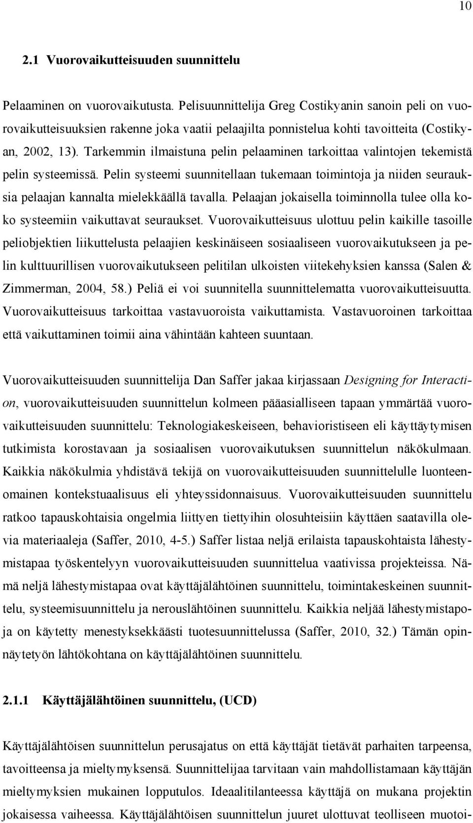 Tarkemmin ilmaistuna pelin pelaaminen tarkoittaa valintojen tekemistä pelin systeemissä. Pelin systeemi suunnitellaan tukemaan toimintoja ja niiden seurauksia pelaajan kannalta mielekkäällä tavalla.