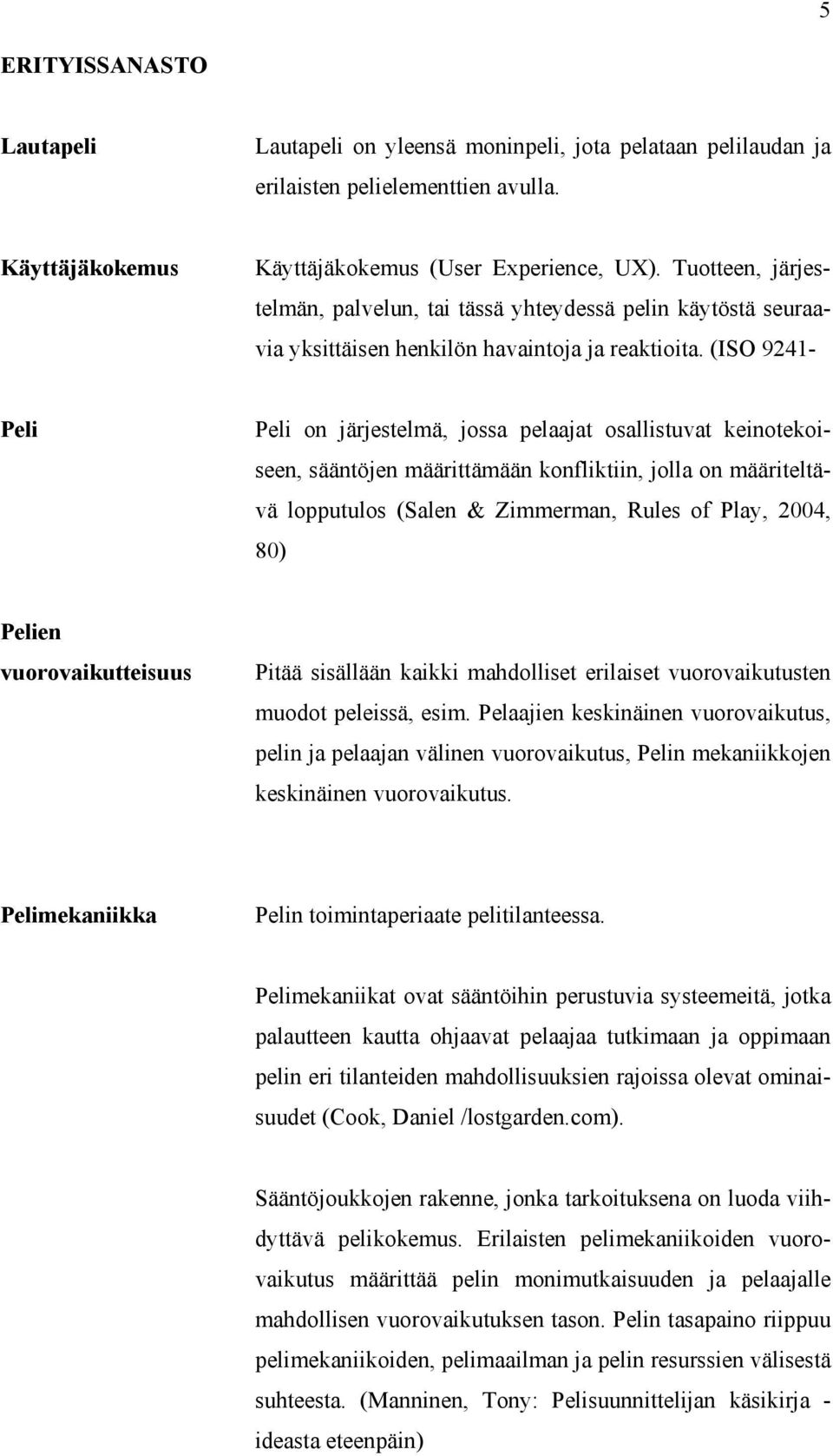 (ISO 9241- Peli Peli on järjestelmä, jossa pelaajat osallistuvat keinotekoiseen, sääntöjen määrittämään konfliktiin, jolla on määriteltävä lopputulos (Salen & Zimmerman, Rules of Play, 2004, 80)