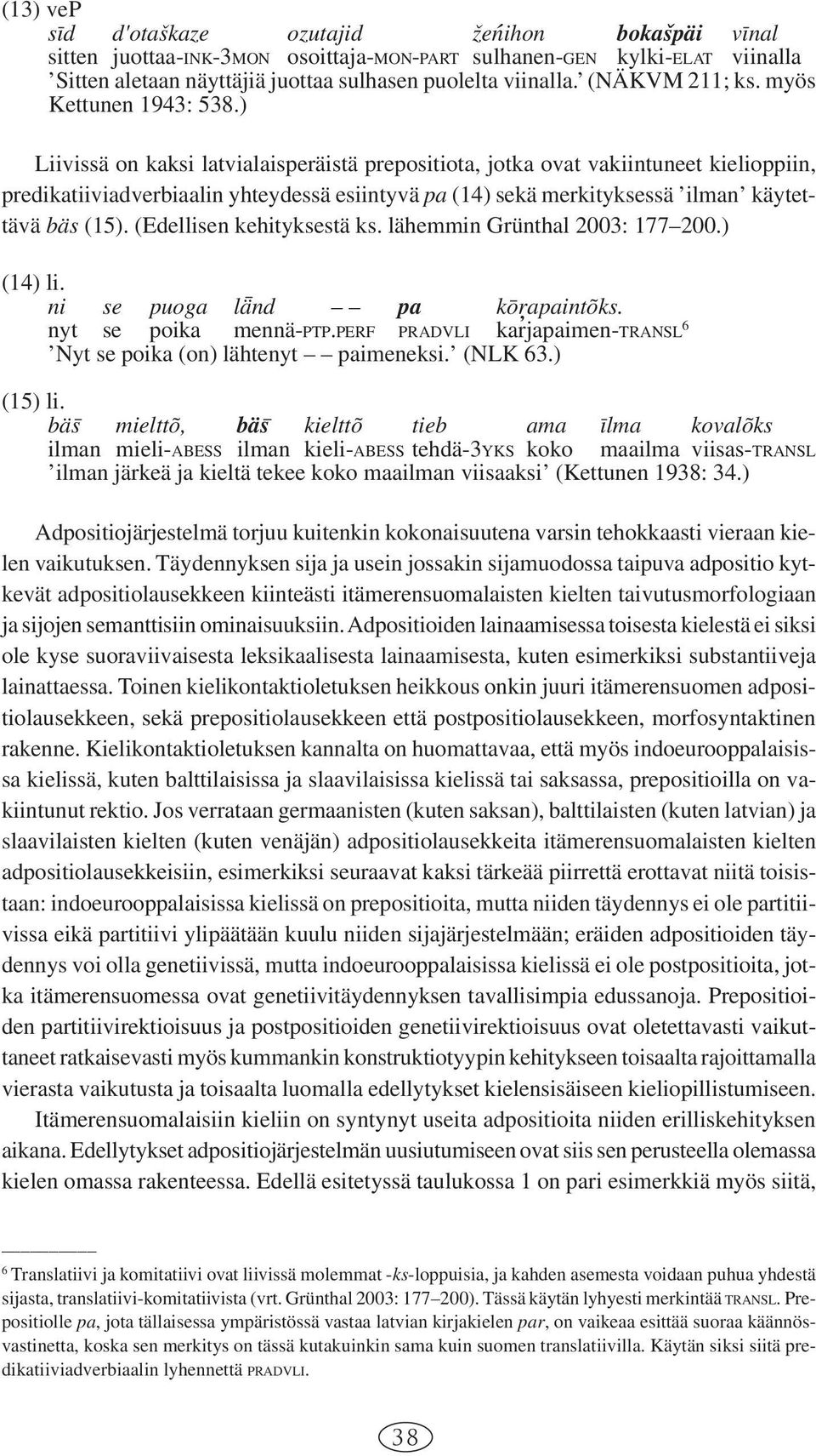 ) Liivissä on kaksi latvialaisperäistä prepositiota, jotka ovat vakiintuneet kielioppiin, predikatiiviadverbiaalin yhteydessä esiintyvä pa (14) sekä merkityksessä ilman käytettävä bäs (15).