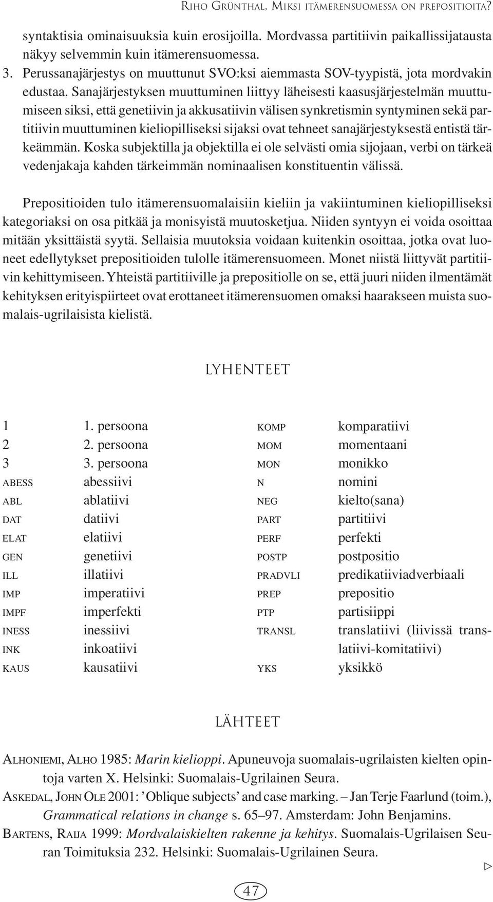 Sanajärjestyksen muuttuminen liittyy läheisesti kaasusjärjestelmän muuttumiseen siksi, että genetiivin ja akkusatiivin välisen synkretismin syntyminen sekä partitiivin muuttuminen kieliopilliseksi