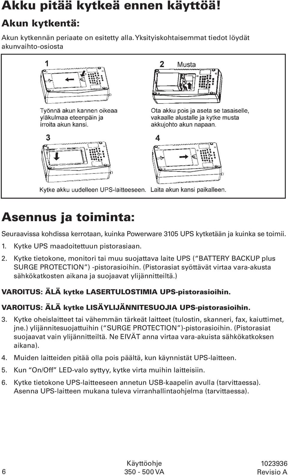 Kytke UPS maadoitettuun pistorasiaan. 2. Kytke tietokone, monitori tai muu suojattava laite UPS ( BATTERY BACKUP plus SURGE PROTECTION ) -pistorasioihin.