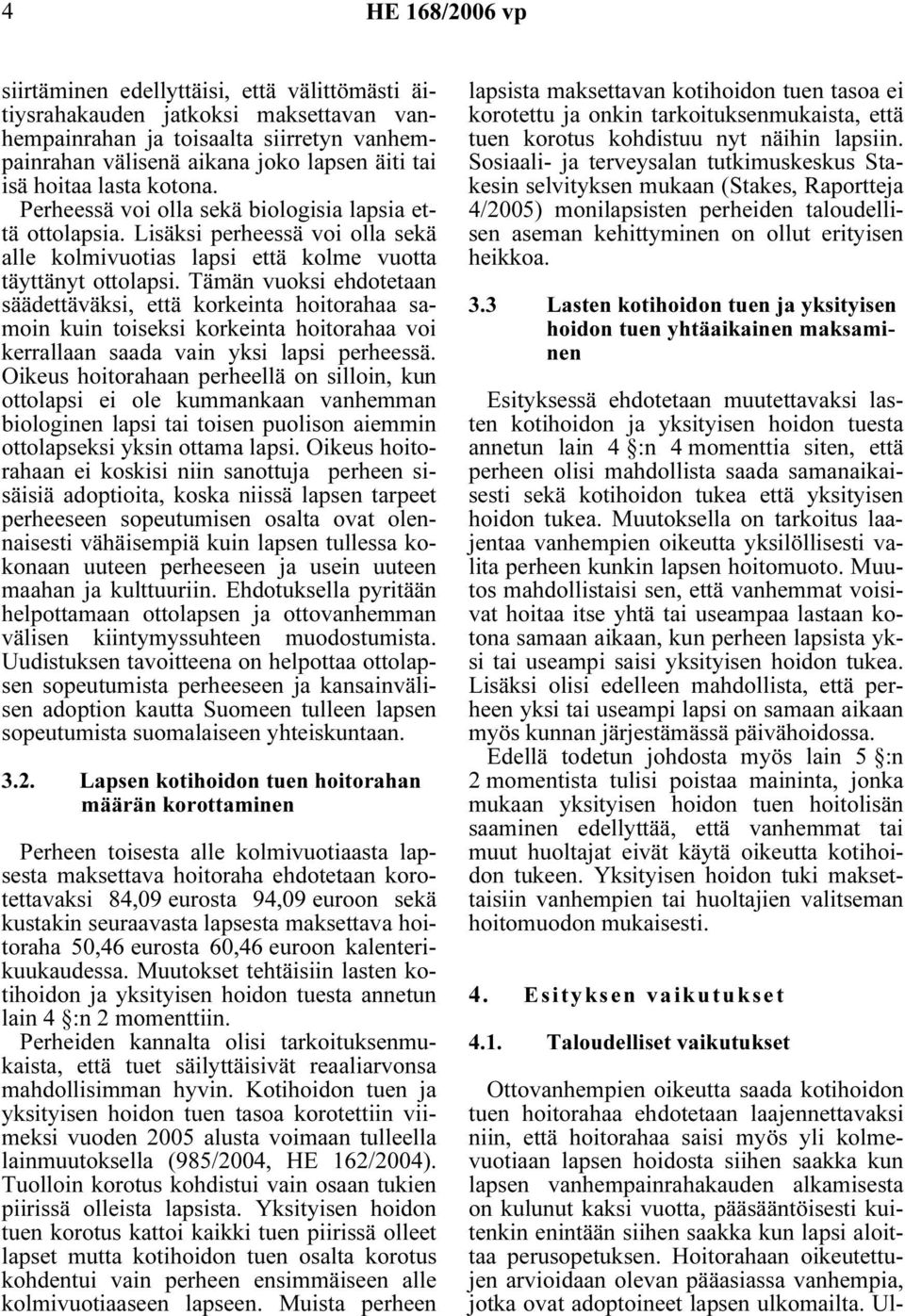 Tämän vuoksi ehdotetaan säädettäväksi, että korkeinta hoitorahaa samoin kuin toiseksi korkeinta hoitorahaa voi kerrallaan saada vain yksi lapsi perheessä.