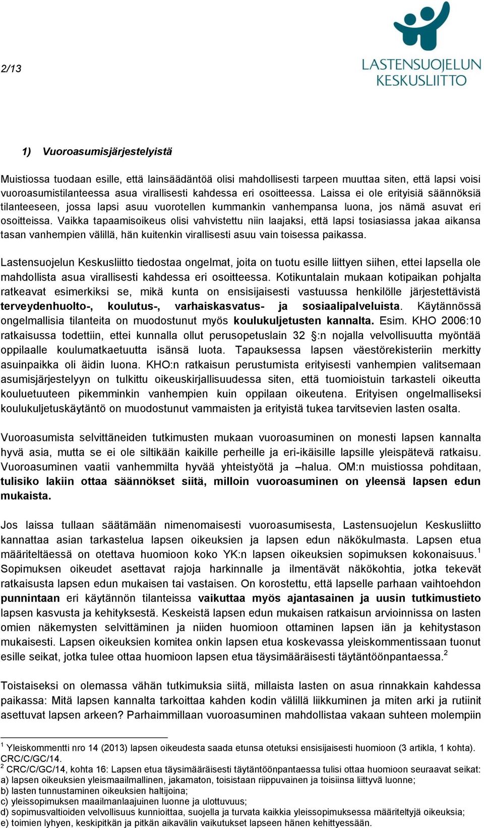 Vaikka tapaamisoikeus olisi vahvistettu niin laajaksi, että lapsi tosiasiassa jakaa aikansa tasan vanhempien välillä, hän kuitenkin virallisesti asuu vain toisessa paikassa.