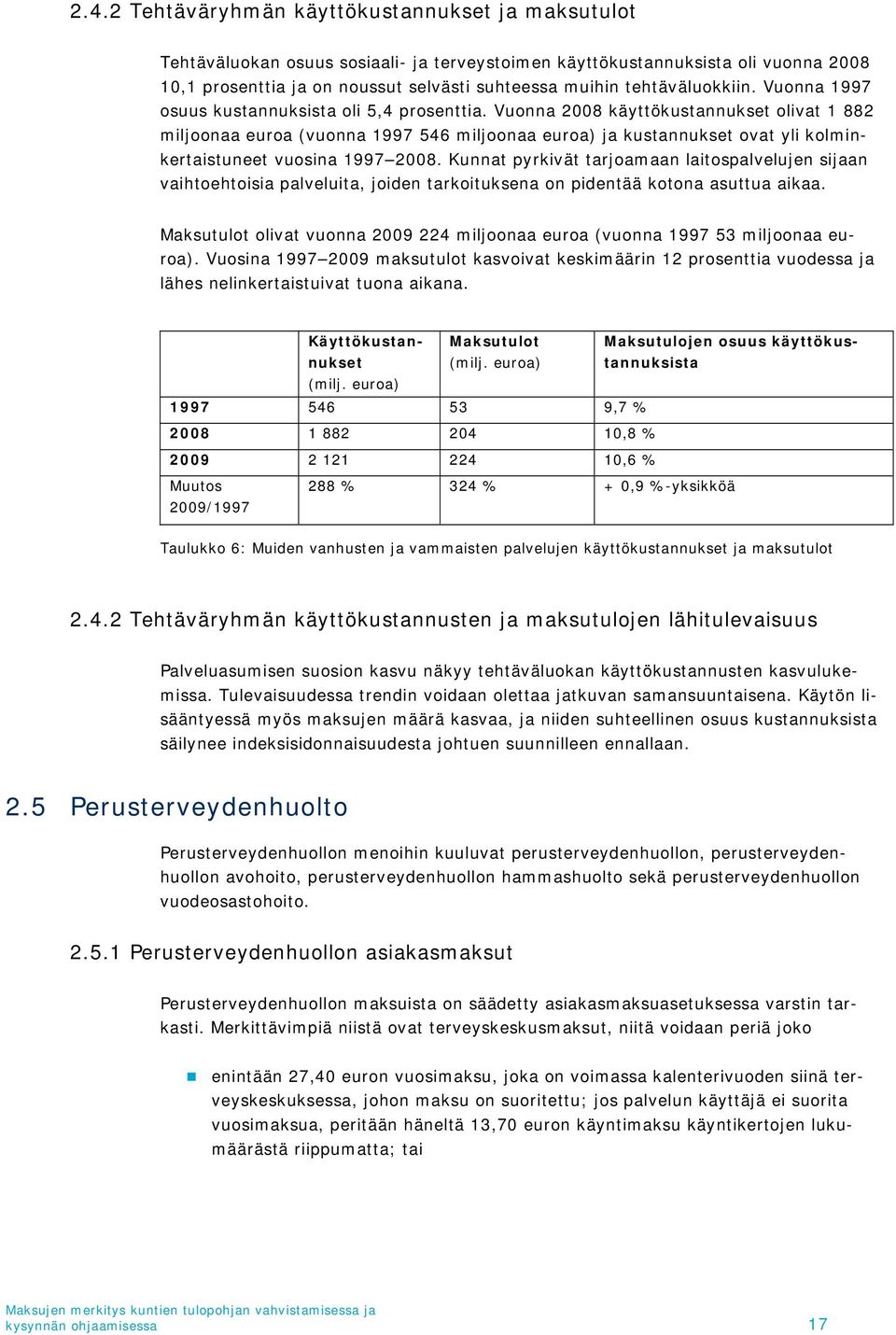 Vuonna 2008 käyttökustannukset olivat 1 882 miljoonaa euroa (vuonna 1997 546 miljoonaa euroa) ja kustannukset ovat yli kolminkertaistuneet vuosina 1997 2008.