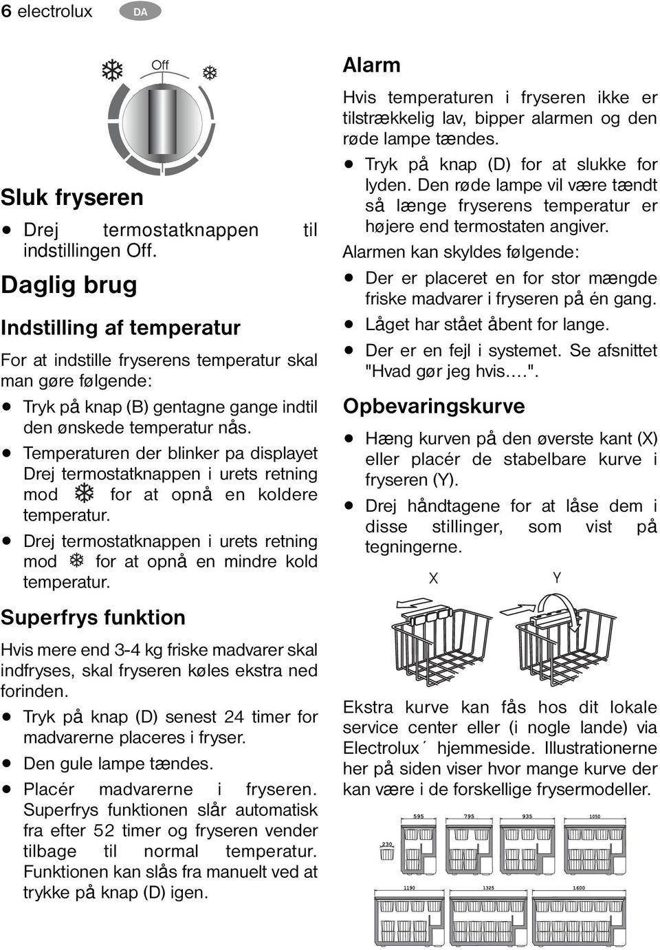 Temperaturen der blinker pa displayet Drej termostatknappen i urets retning mod for at opnå en koldere temperatur. Drej termostatknappen i urets retning mod for at opnå en mindre kold temperatur.