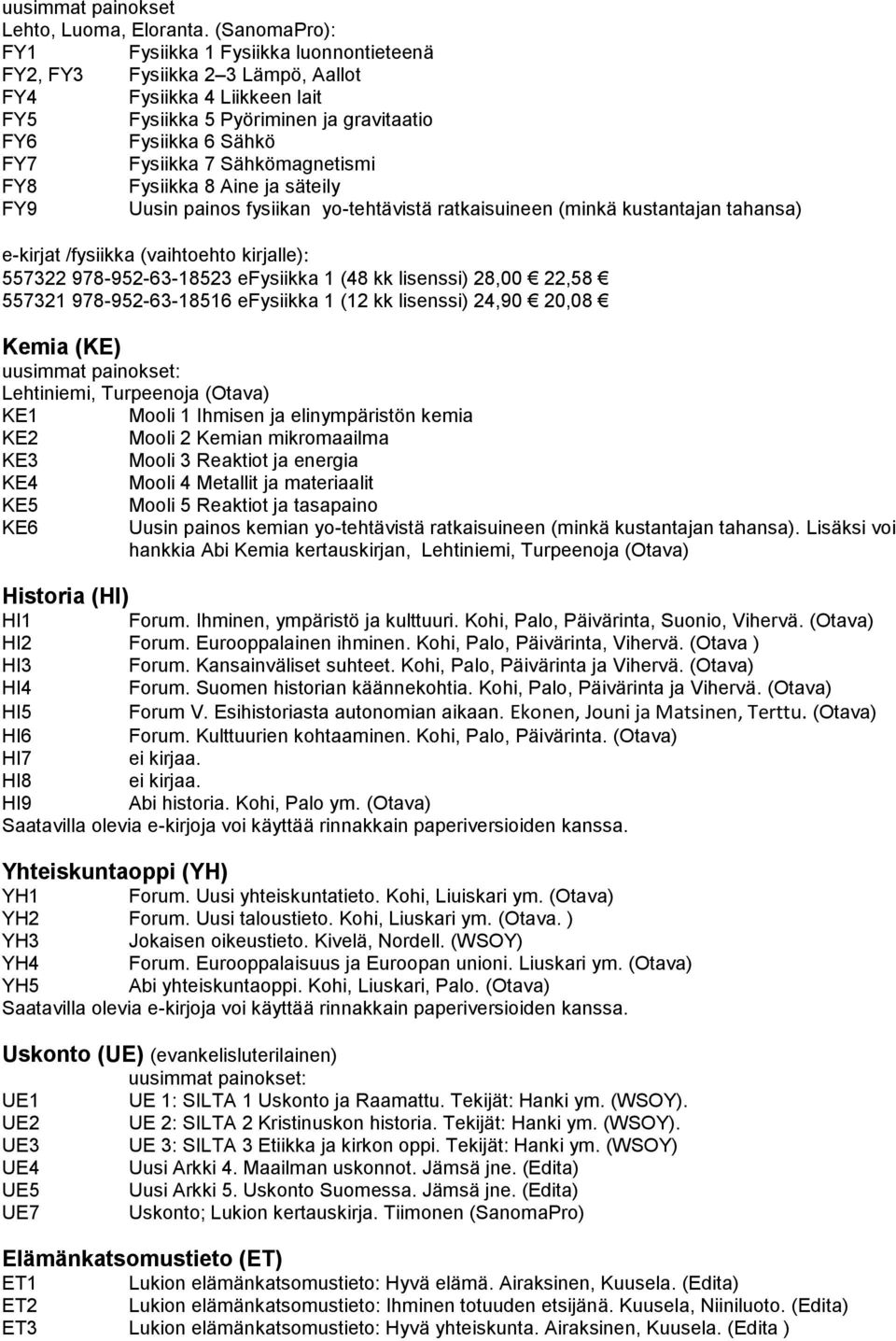 Sähkömagnetismi FY8 Fysiikka 8 Aine ja säteily FY9 Uusin painos fysiikan yo-tehtävistä ratkaisuineen (minkä kustantajan tahansa) e-kirjat /fysiikka (vaihtoehto kirjalle): 557322 978-952-63-18523