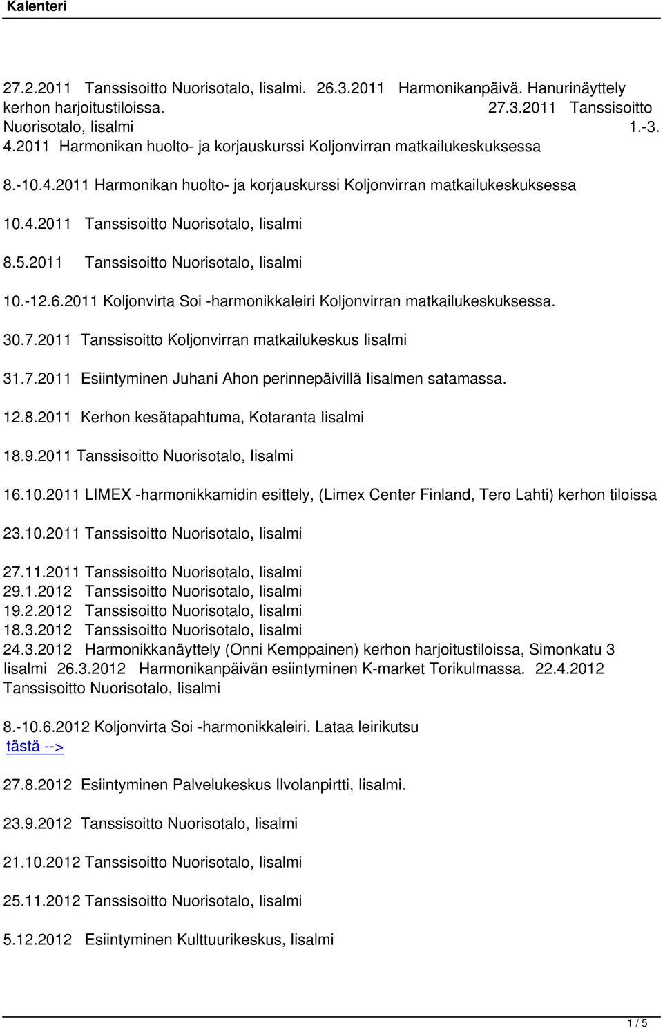 5.2011 Tanssisoitto Nuorisotalo, Iisalmi 10.-12.6.2011 Koljonvirta Soi -harmonikkaleiri Koljonvirran matkailukeskuksessa. 30.7.2011 Tanssisoitto Koljonvirran matkailukeskus Iisalmi 31.7.2011 Esiintyminen Juhani Ahon perinnepäivillä Iisalmen satamassa.