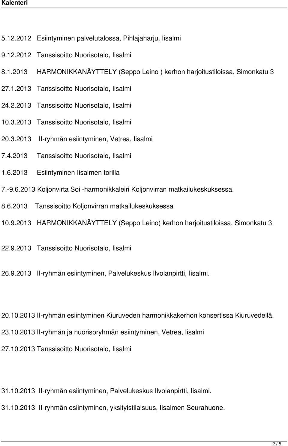 2013 Esiintyminen Iisalmen torilla 7.-9.6.2013 Koljonvirta Soi -harmonikkaleiri Koljonvirran matkailukeskuksessa. 8.6.2013 Tanssisoitto Koljonvirran matkailukeskuksessa 10.9.2013 HARMONIKKANÄYTTELY (Seppo Leino) kerhon harjoitustiloissa, Simonkatu 3 22.