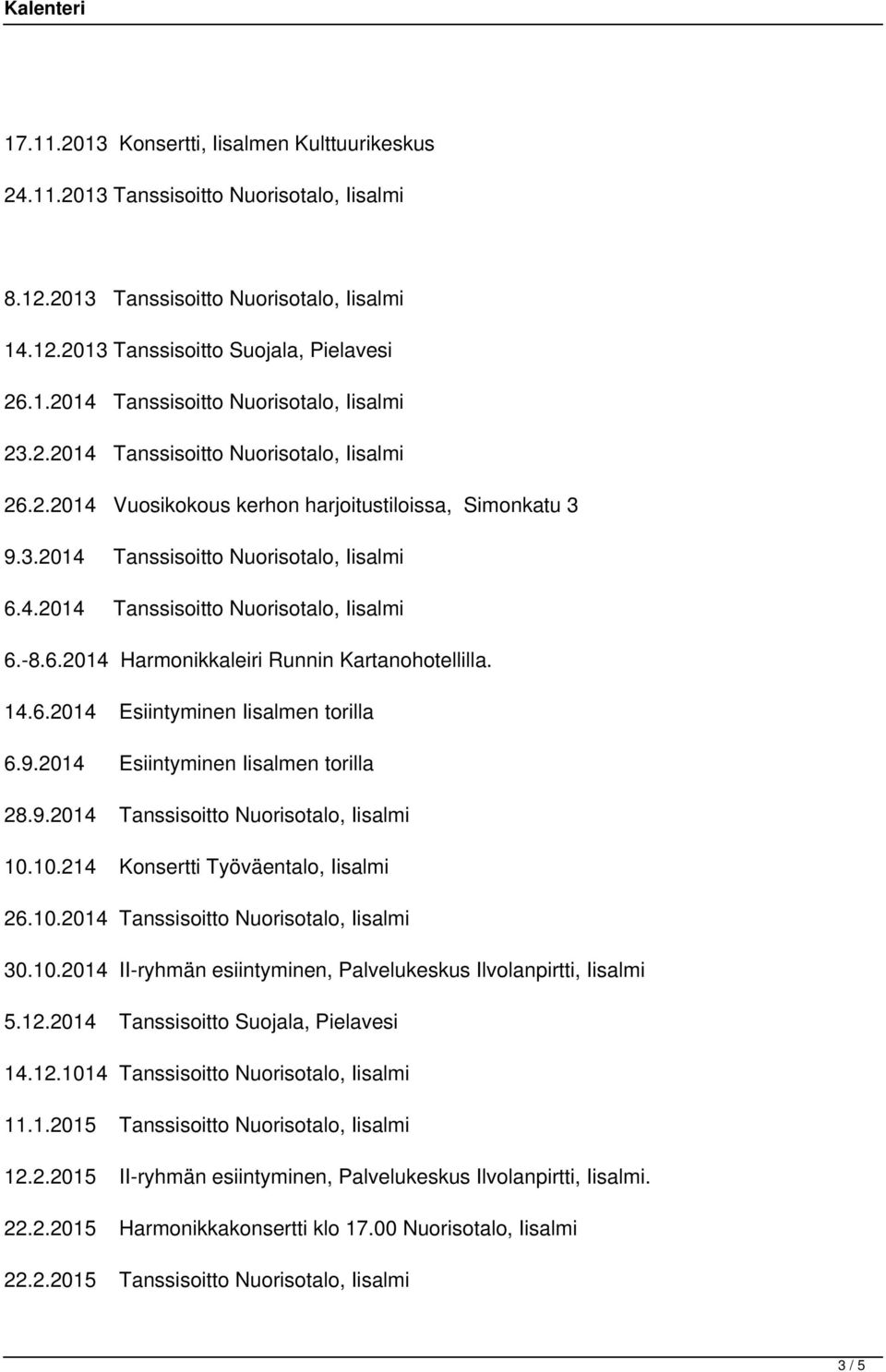 14.6.2014 Esiintyminen Iisalmen torilla 6.9.2014 Esiintyminen Iisalmen torilla 28.9.2014 Tanssisoitto Nuorisotalo, Iisalmi 10.10.214 Konsertti Työväentalo, Iisalmi 26.10.2014 Tanssisoitto Nuorisotalo, Iisalmi 30.