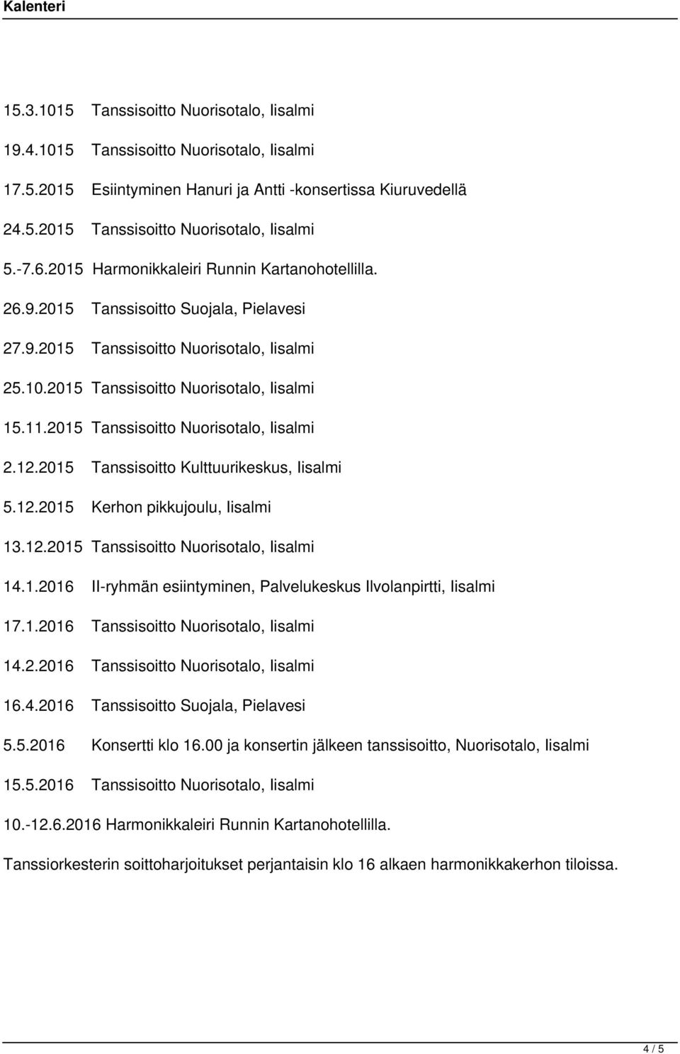 2015 Tanssisoitto Nuorisotalo, Iisalmi 2.12.2015 Tanssisoitto Kulttuurikeskus, Iisalmi 5.12.2015 Kerhon pikkujoulu, Iisalmi 13.12.2015 Tanssisoitto Nuorisotalo, Iisalmi 14.1.2016 II-ryhmän esiintyminen, Palvelukeskus Ilvolanpirtti, Iisalmi 17.