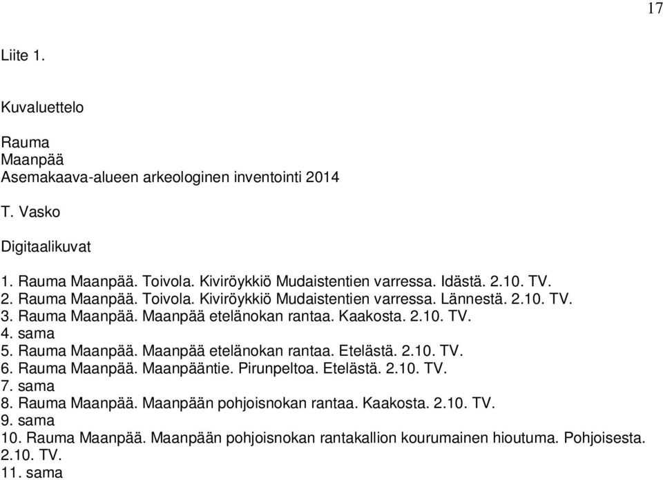 Kaakosta. 2.10. TV. 4. sama 5. Rauma Maanpää. Maanpää etelänokan rantaa. Etelästä. 2.10. TV. 6. Rauma Maanpää. Maanpääntie. Pirunpeltoa. Etelästä. 2.10. TV. 7. sama 8.