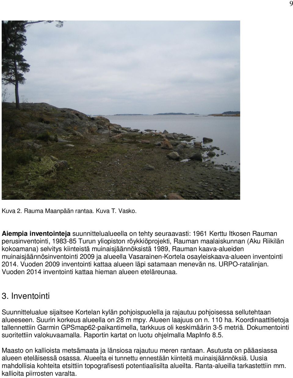 selvitys kiinteistä muinaisjäännöksistä 1989, Rauman kaava-alueiden muinaisjäännösinventointi 2009 ja alueella Vasarainen-Kortela osayleiskaava-alueen inventointi 2014.