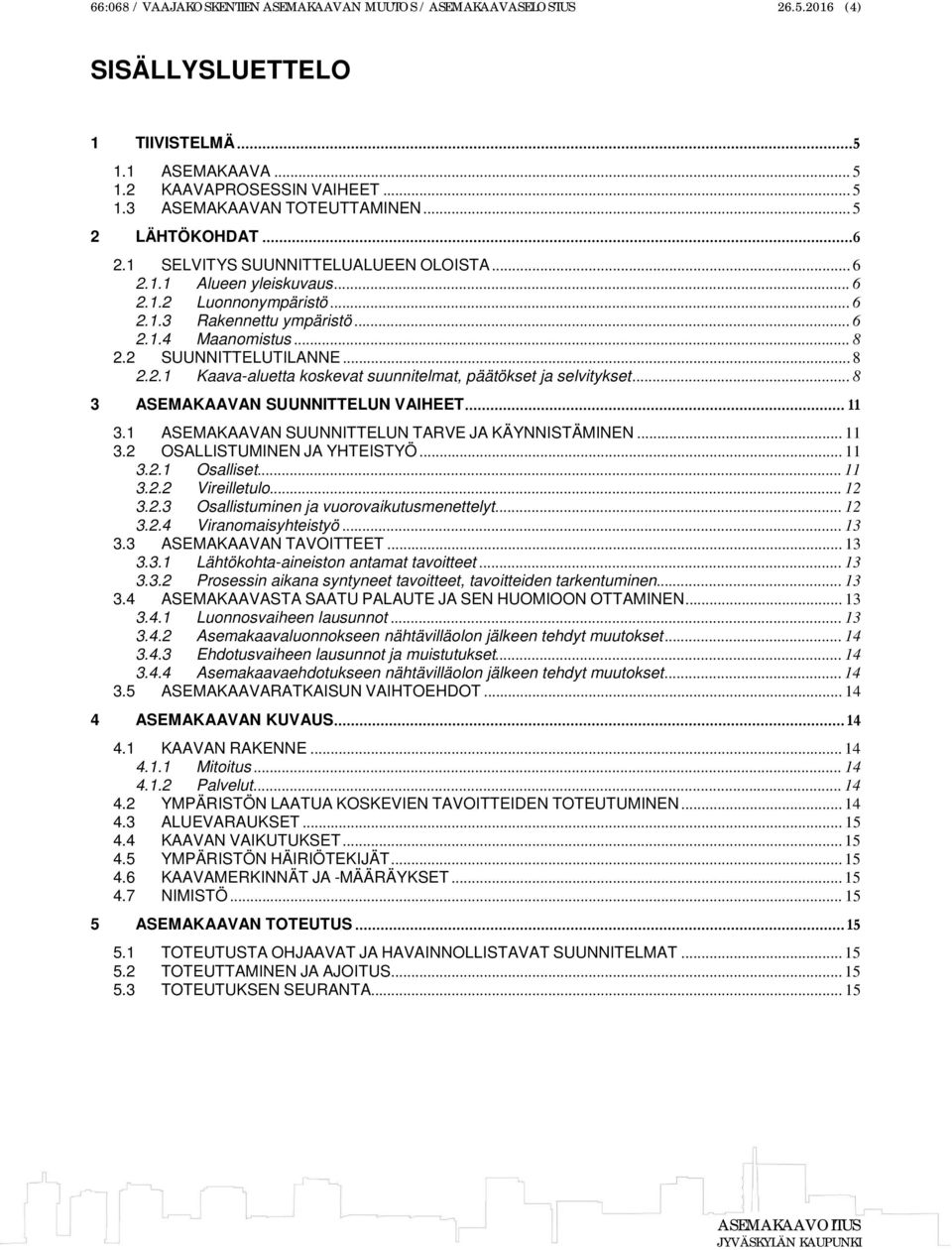 2 SUUNNITTELUTILANNE... 8 2.2.1 Kaava-aluetta koskevat suunnitelmat, päätökset ja selvitykset... 8 3 ASEMAKAAVAN SUUNNITTELUN VAIHEET... 11 3.1 ASEMAKAAVAN SUUNNITTELUN TARVE JA KÄYNNISTÄMINEN... 11 3.2 OSALLISTUMINEN JA YHTEISTYÖ.