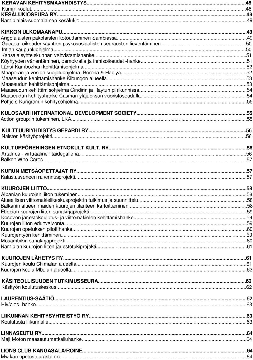 ..51 Köyhyyden vähentäminen, demokratia ja ihmisoikeudet -hanke...51 Länsi-Kambozhan kehittämisohjelma...52 perän ja vesien suojeluohjelma, Borena & Hadiya...52 seudun kehittämishanke Kibungon alueella.