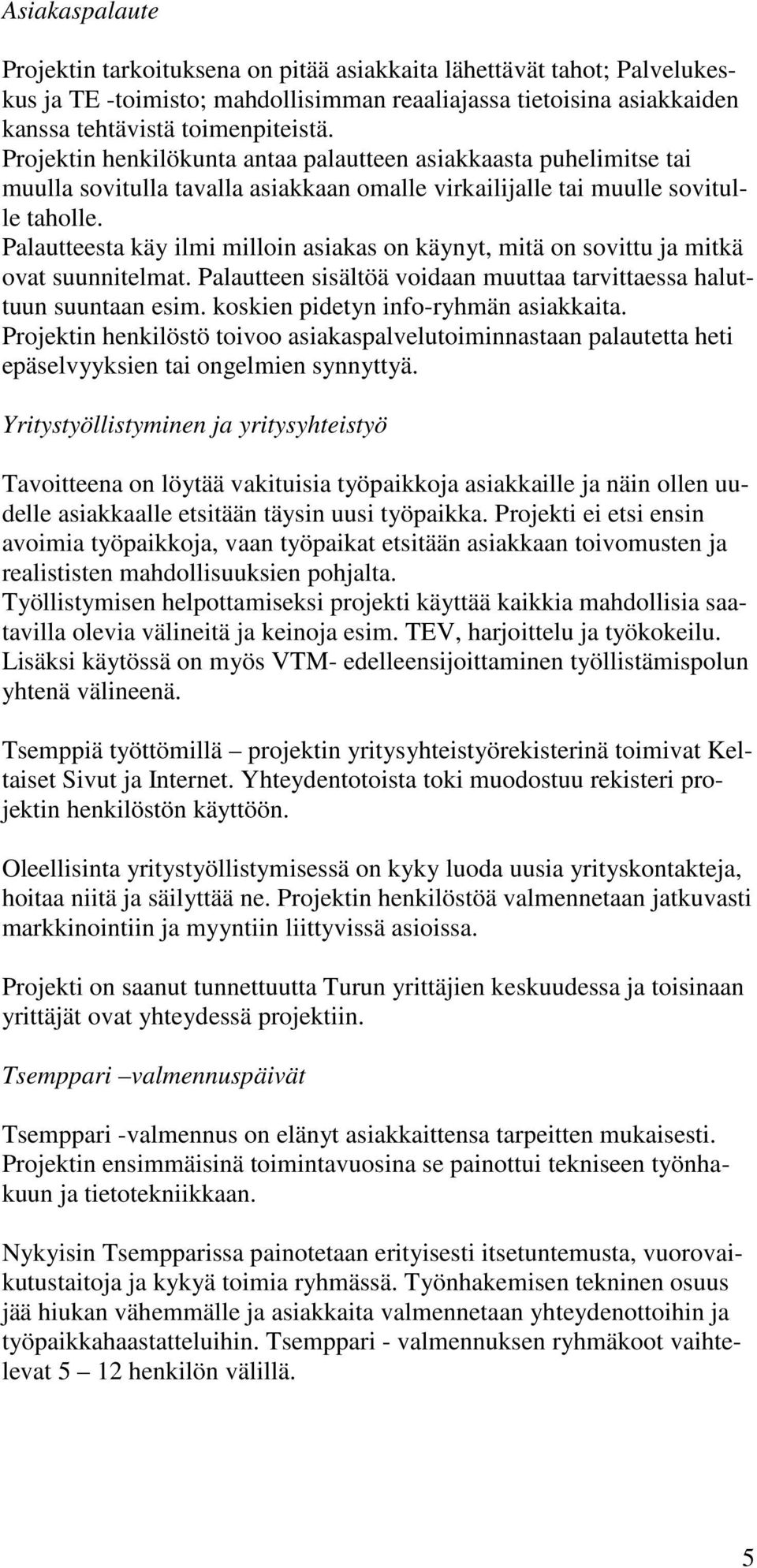 Palautteesta käy ilmi milloin asiakas on käynyt, mitä on sovittu ja mitkä ovat suunnitelmat. Palautteen sisältöä voidaan muuttaa tarvittaessa haluttuun suuntaan esim.