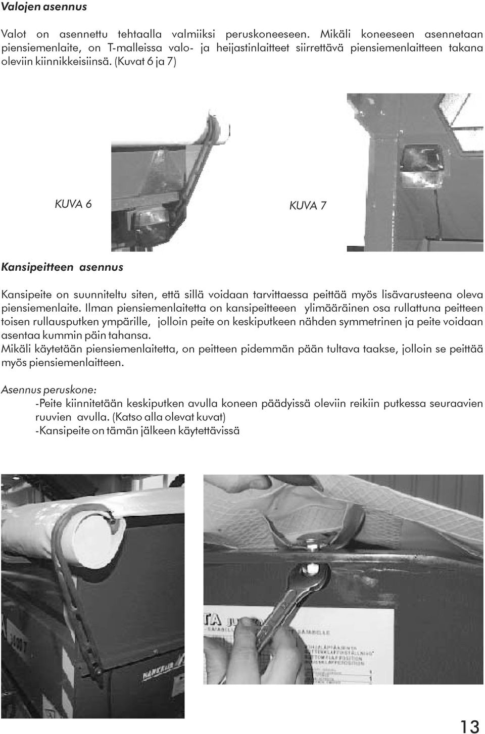 (Kuvat 6 ja 7) KUVA 6 KUVA 7 Kansipeitteen asennus Kansipeite on suunniteltu siten, että sillä voidaan tarvittaessa peittää myös lisävarusteena oleva piensiemenlaite.