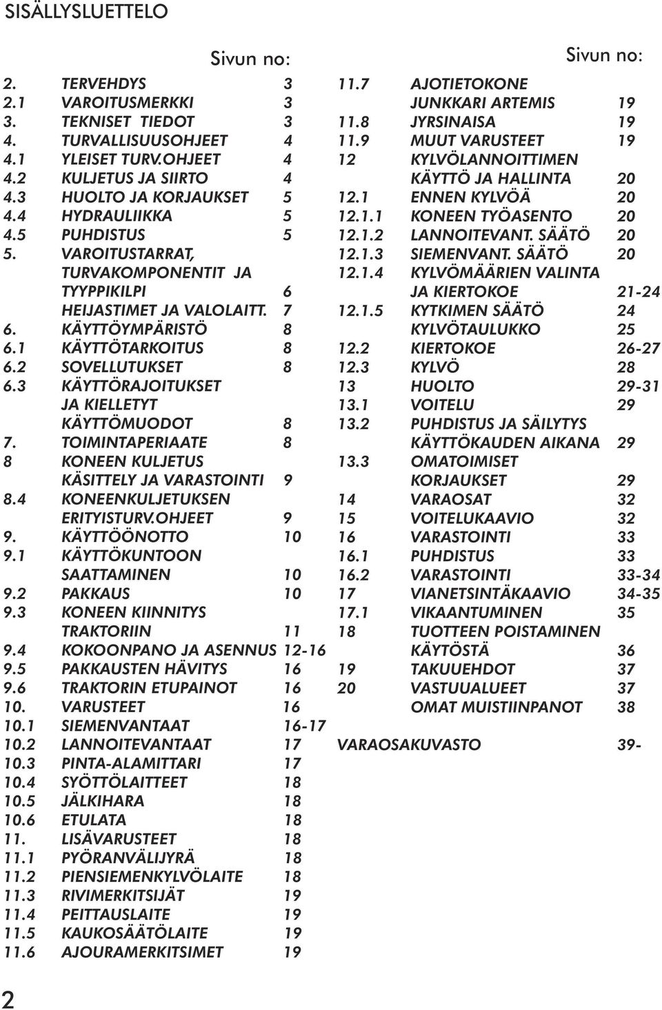 3 KÄYTTÖRAJOITUKSET JA KIELLETYT KÄYTTÖMUODOT 8 7. TOIMINTAPERIAATE 8 8 KONEEN KULJETUS KÄSITTELY JA VARASTOINTI 9 8.4 KONEENKULJETUKSEN ERITYISTURV.OHJEET 9 9. KÄYTTÖÖNOTTO 10 9.