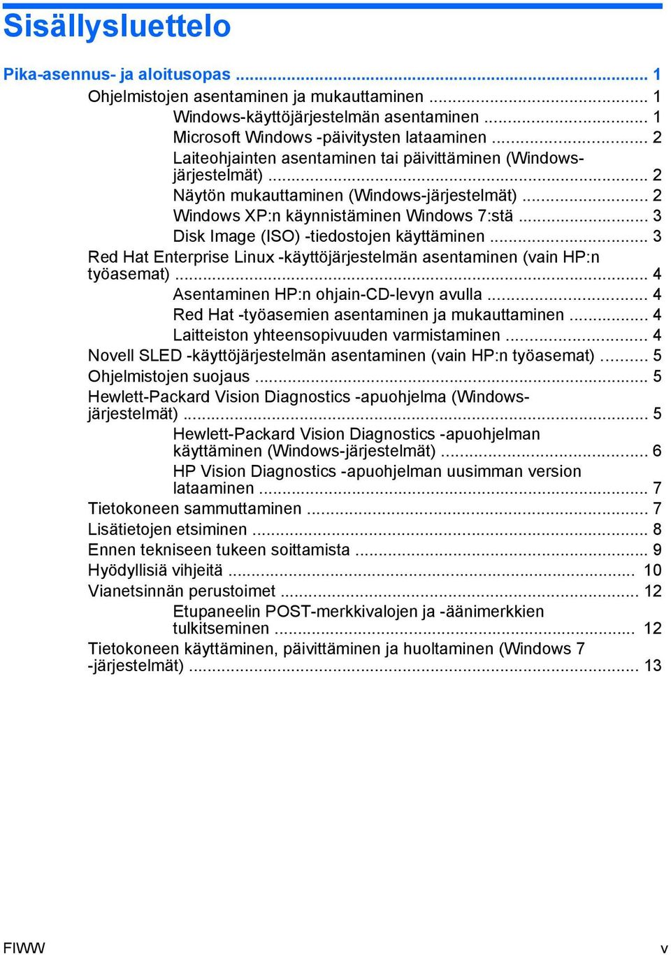 .. 3 Disk Image (ISO) -tiedostojen käyttäminen... 3 Red Hat Enterprise Linux -käyttöjärjestelmän asentaminen (vain HP:n työasemat)... 4 Asentaminen HP:n ohjain-cd-levyn avulla.