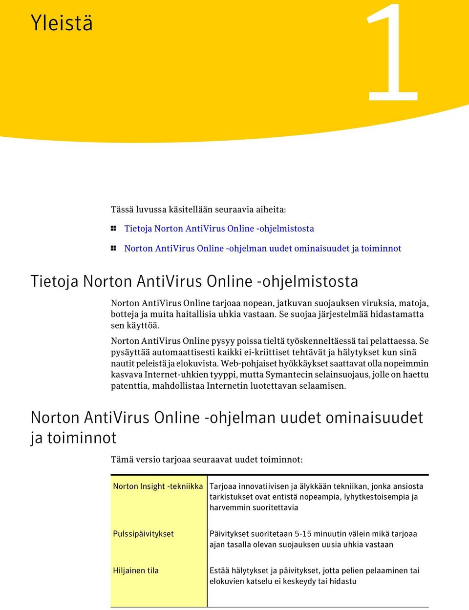 Norton AntiVirus Online pysyy poissa tieltä työskenneltäessä tai pelattaessa. Se pysäyttää automaattisesti kaikki ei-kriittiset tehtävät ja hälytykset kun sinä nautit peleistä ja elokuvista.