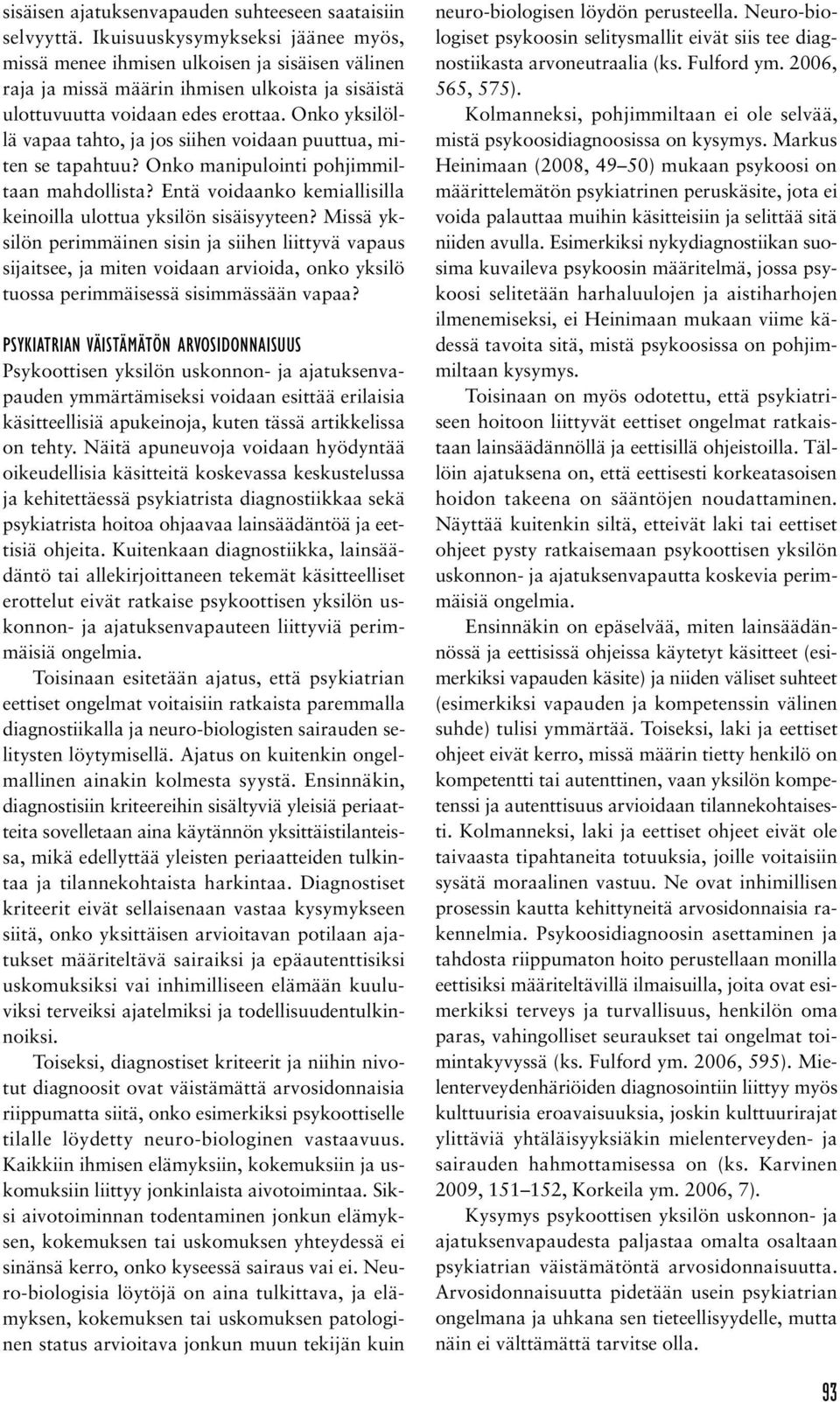 Onko yksilöllä vapaa tahto, ja jos siihen voidaan puuttua, miten se tapahtuu? Onko manipulointi pohjimmiltaan mahdollista? Entä voidaanko kemiallisilla keinoilla ulottua yksilön sisäisyyteen?