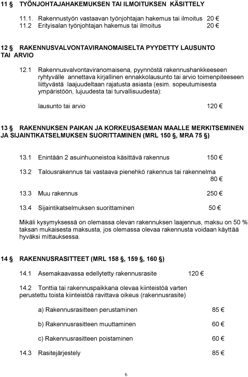 1 Rakennusvalvontaviranomaisena, pyynnöstä rakennushankkeeseen ryhtyvälle annettava kirjallinen ennakkolausunto tai arvio toimenpiteeseen liittyvästä laajuudeltaan rajatusta asiasta (esim.