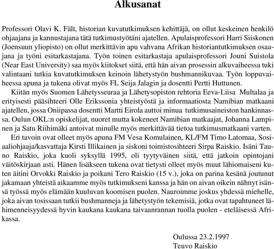 Työn toinen esitarkastaja apulaisprofessori Jouni Suistola (Near East University) saa myös kiitokset siitä, että hän aivan prosessin alkuvaiheessa tuki valintaani tutkia kuvatutkimuksen keinoin