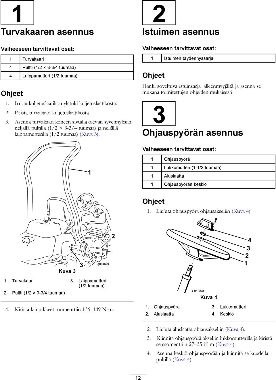 2 Istuimen asennus Vaiheeseen tarvittavat osat: Istuimen täydennyssarja Ohjeet Hanki soveltuva istuinsarja jälleenmyyjältä ja asenna se mukana toimitettujen ohjeiden mukaisesti.