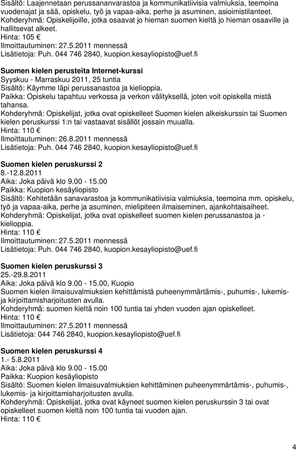 kesayliopisto@uef.fi Suomen kielen perusteita Internet-kurssi Syyskuu - Marraskuu 2011, 25 tuntia Sisältö: Käymme läpi perussanastoa ja kielioppia.