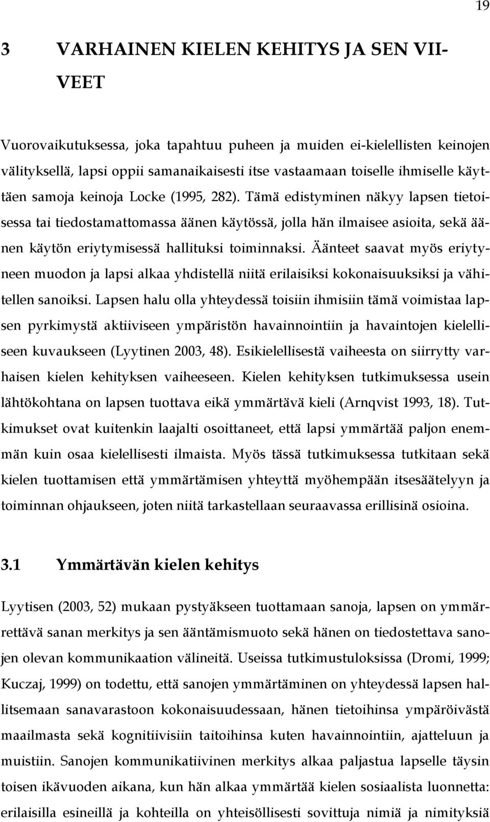 Tämä edistyminen näkyy lapsen tietoisessa tai tiedostamattomassa äänen käytössä, jolla hän ilmaisee asioita, sekä äänen käytön eriytymisessä hallituksi toiminnaksi.