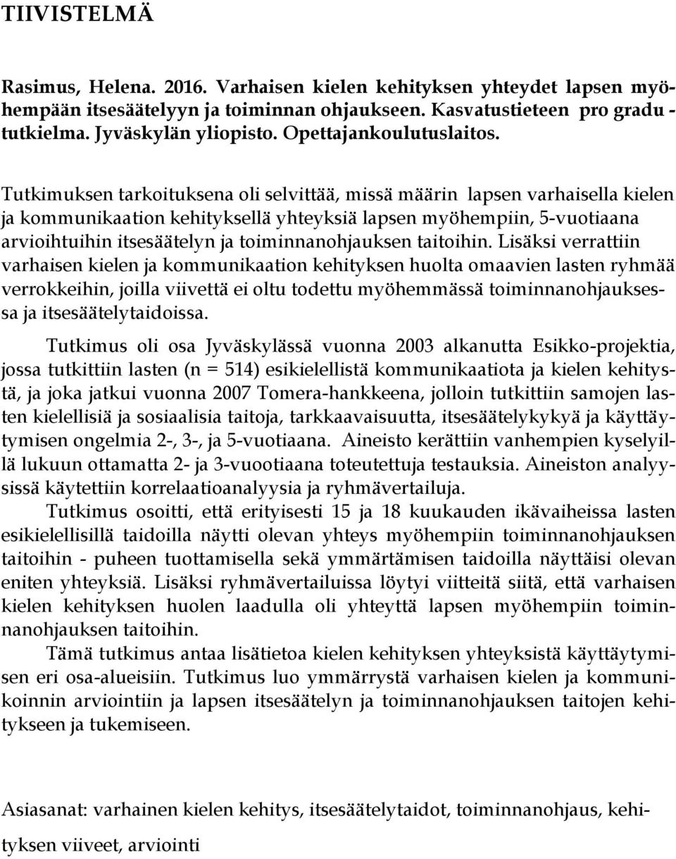 Tutkimuksen tarkoituksena oli selvittää, missä määrin lapsen varhaisella kielen ja kommunikaation kehityksellä yhteyksiä lapsen myöhempiin, 5-vuotiaana arvioihtuihin itsesäätelyn ja