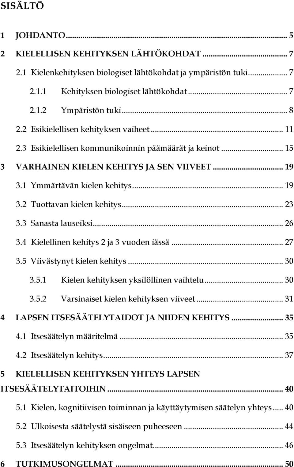 .. 23 3.3 Sanasta lauseiksi... 26 3.4 Kielellinen kehitys 2 ja 3 vuoden iässä... 27 3.5 Viivästynyt kielen kehitys... 30 3.5.1 Kielen kehityksen yksilöllinen vaihtelu... 30 3.5.2 Varsinaiset kielen kehityksen viiveet.