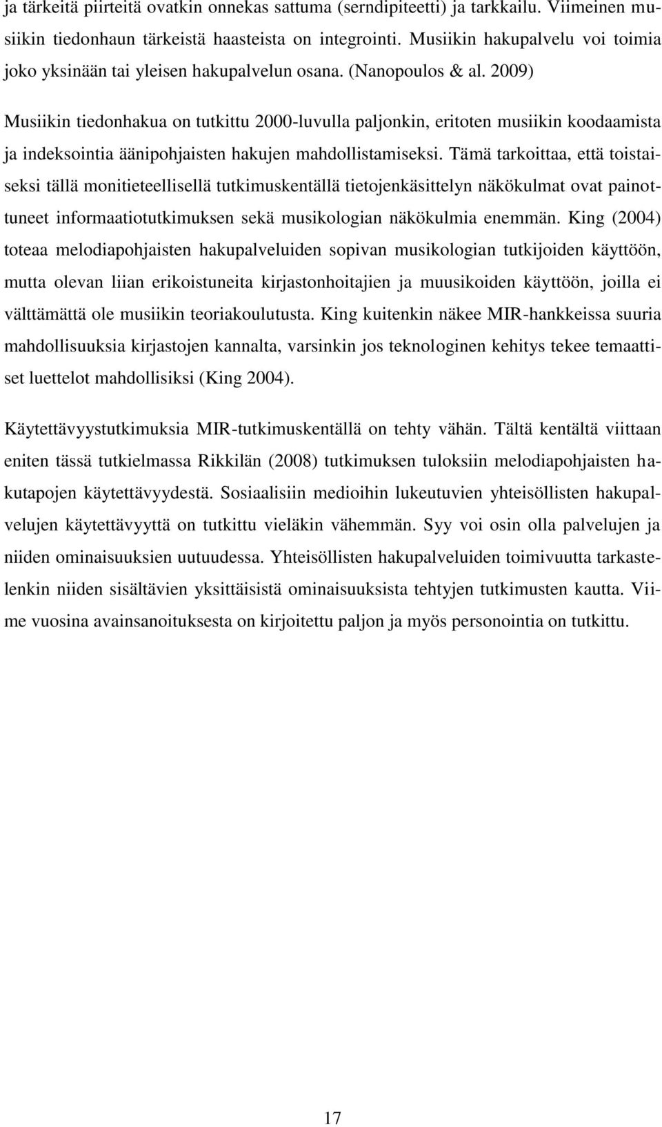 2009) Musiikin tiedonhakua on tutkittu 2000-luvulla paljonkin, eritoten musiikin koodaamista ja indeksointia äänipohjaisten hakujen mahdollistamiseksi.