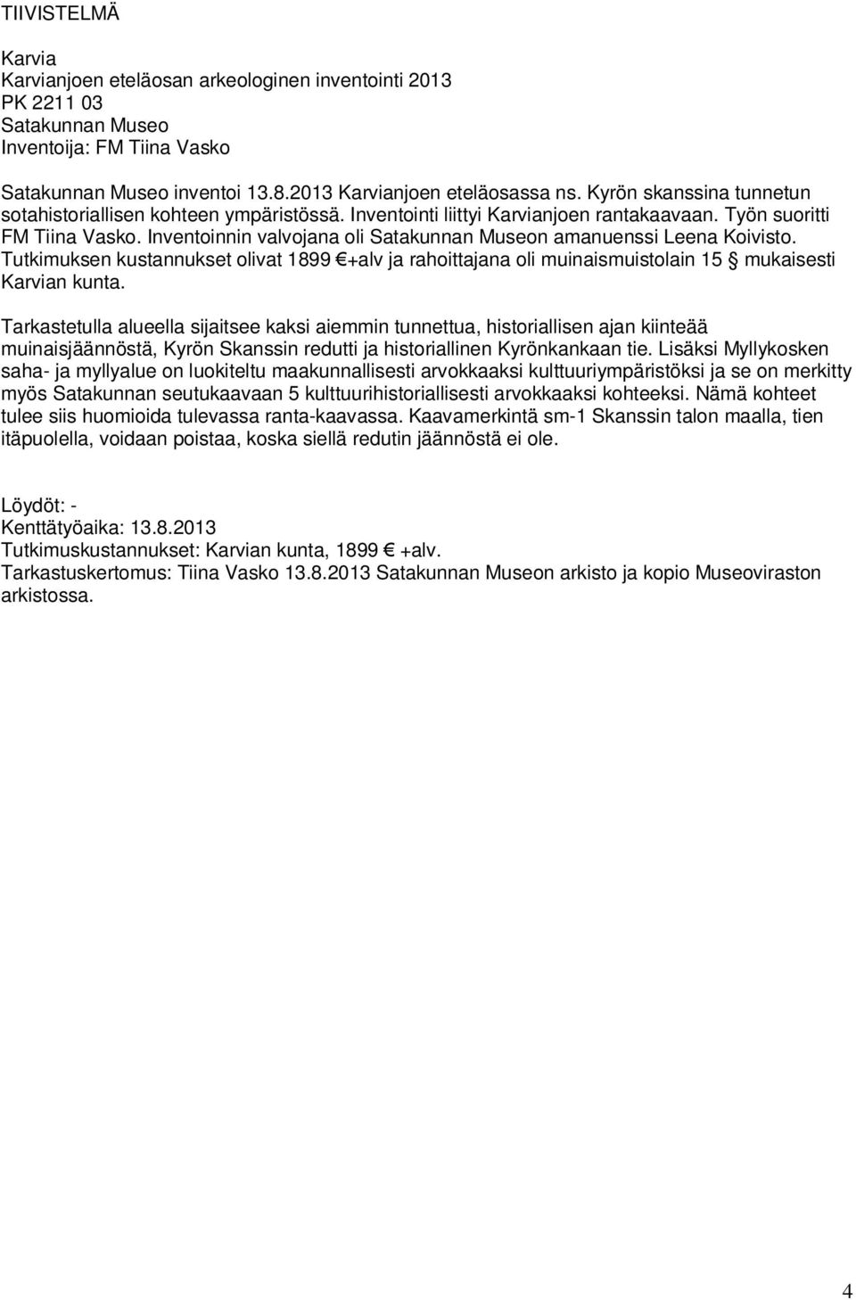 Inventoinnin valvojana oli Satakunnan Museon amanuenssi Leena Koivisto. Tutkimuksen kustannukset olivat 1899 +alv ja rahoittajana oli muinaismuistolain 15 mukaisesti Karvian kunta.