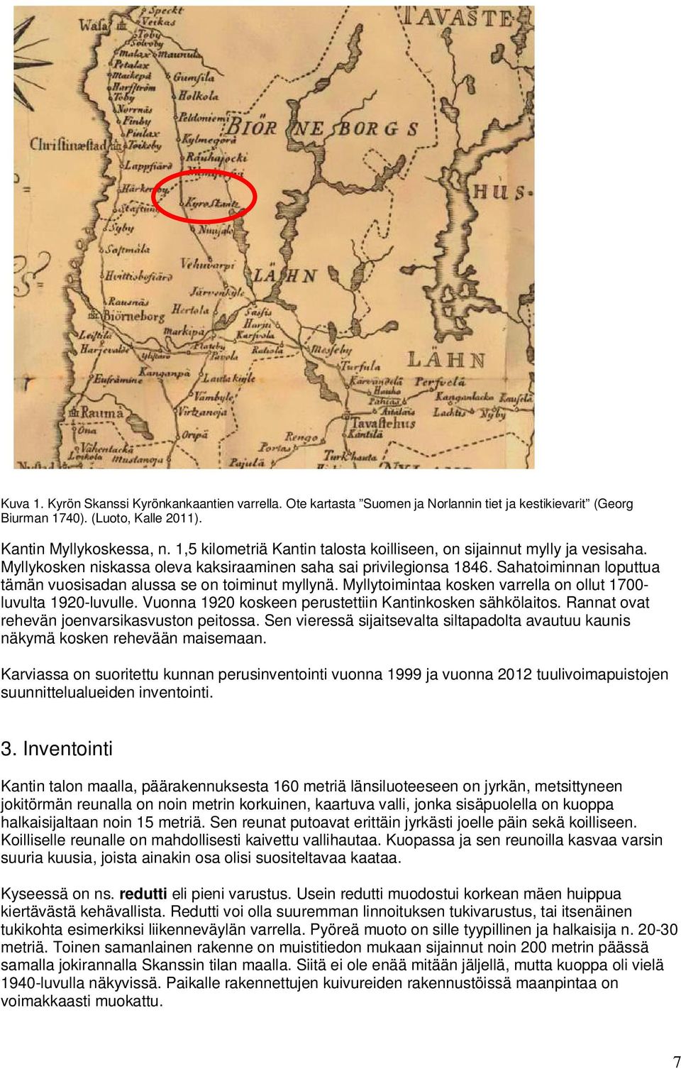 Sahatoiminnan loputtua tämän vuosisadan alussa se on toiminut myllynä. Myllytoimintaa kosken varrella on ollut 1700- luvulta 1920-luvulle. Vuonna 1920 koskeen perustettiin Kantinkosken sähkölaitos.