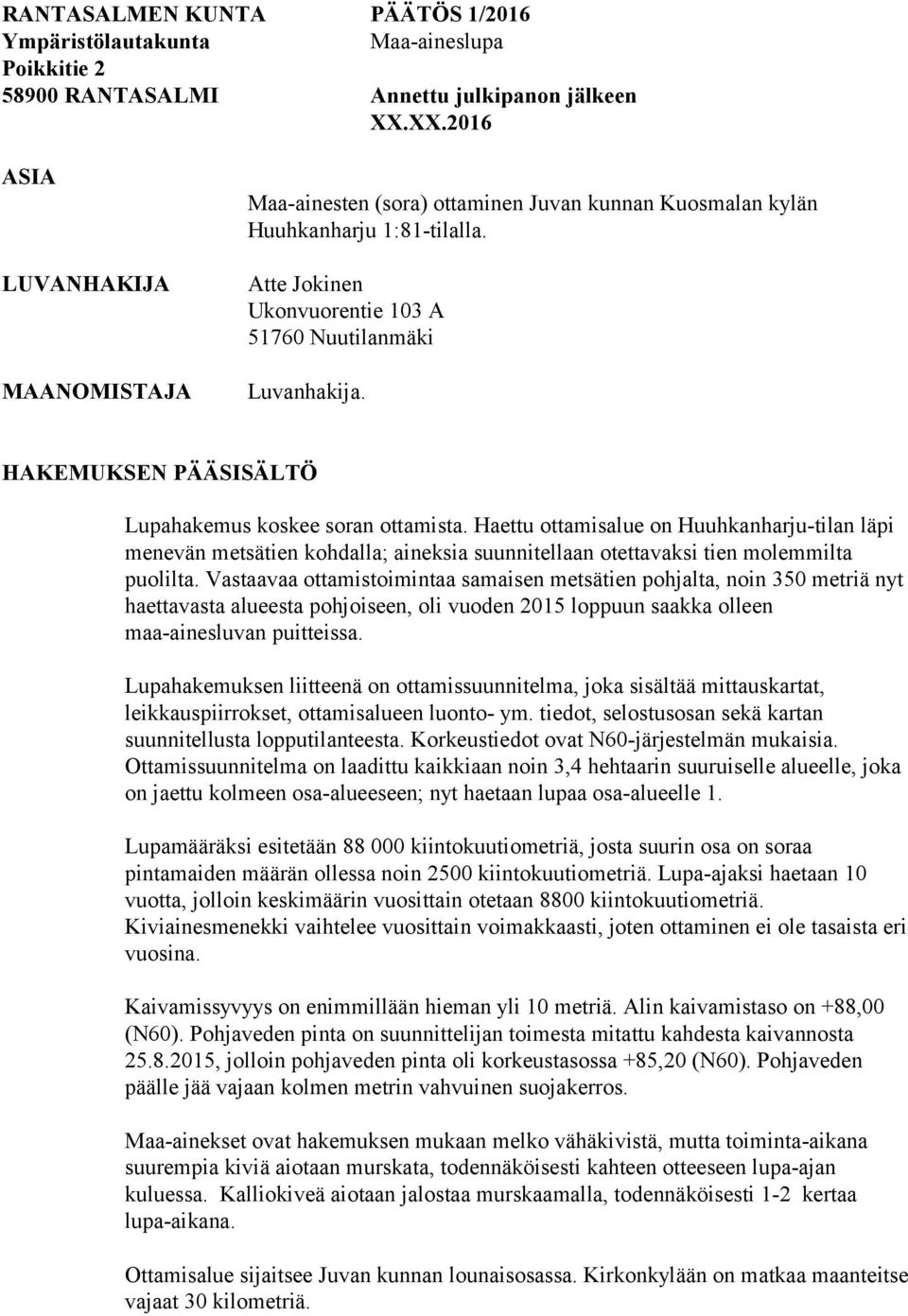 HAKEMUKSEN PÄÄSISÄLTÖ Lupahakemus koskee soran ottamista. Haettu ottamisalue on Huuhkanharju-tilan läpi menevän metsätien kohdalla; aineksia suunnitellaan otettavaksi tien molemmilta puolilta.