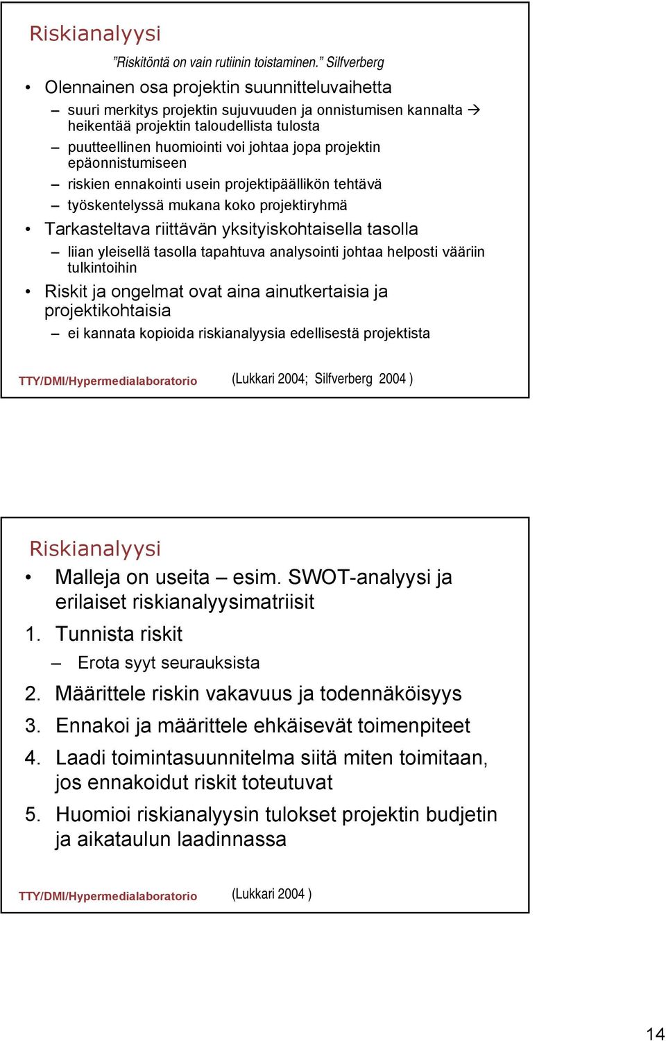 jopa projektin epäonnistumiseen riskien ennakointi usein projektipäällikön tehtävä työskentelyssä mukana koko projektiryhmä Tarkasteltava riittävän yksityiskohtaisella tasolla liian yleisellä tasolla