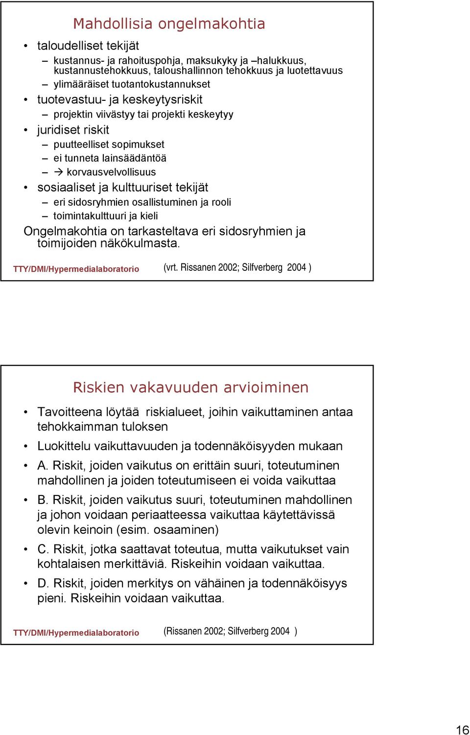 eri sidosryhmien osallistuminen ja rooli toimintakulttuuri ja kieli Ongelmakohtia on tarkasteltava eri sidosryhmien ja toimijoiden näkökulmasta. (vrt.