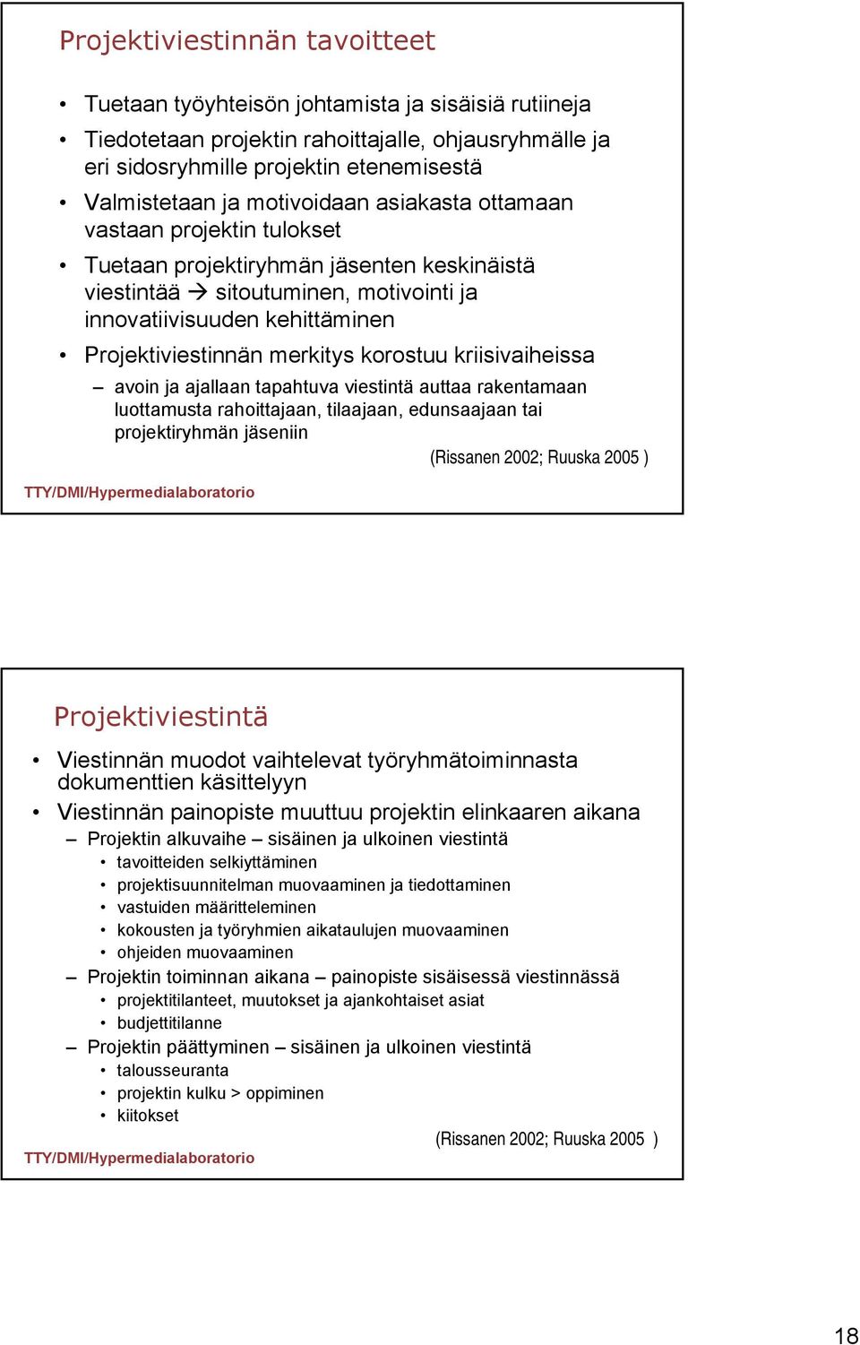 korostuu kriisivaiheissa avoin ja ajallaan tapahtuva viestintä auttaa rakentamaan luottamusta rahoittajaan, tilaajaan, edunsaajaan tai projektiryhmän jäseniin (Rissanen 2002; Ruuska 2005 )