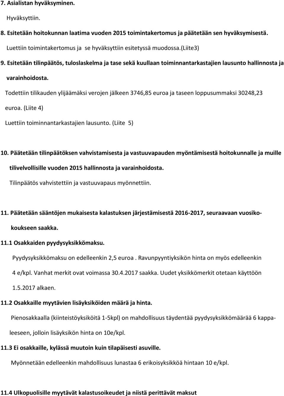 Todettiin tilikauden ylijäämäksi verojen jälkeen 3746,85 euroa ja taseen loppusummaksi 30248,23 euroa. (Liite 4) Luettiin toiminnantarkastajien lausunto. (Liite 5) 10.