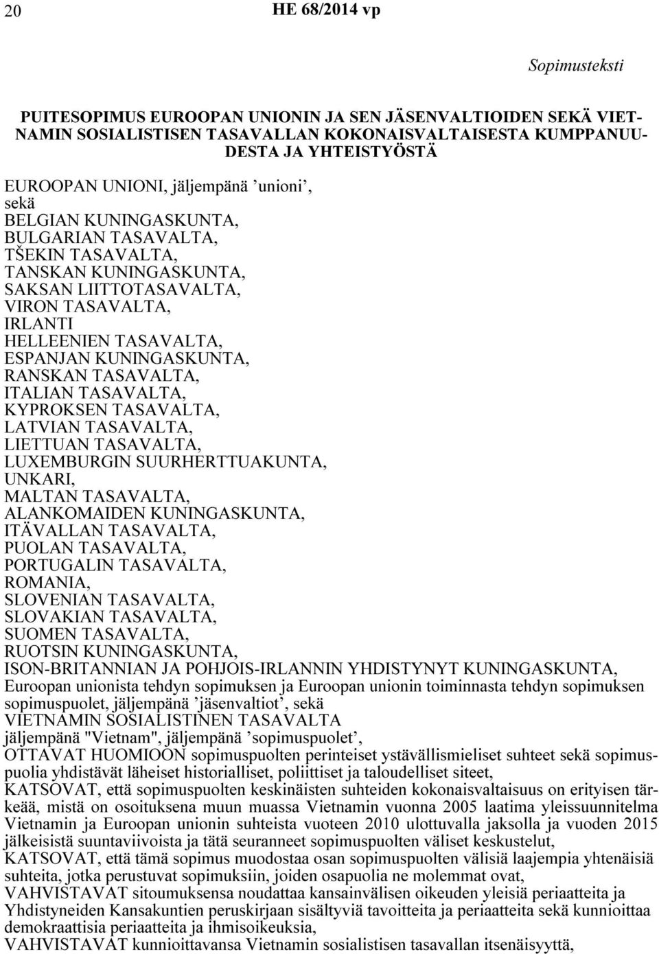 KUNINGASKUNTA, RANSKAN TASAVALTA, ITALIAN TASAVALTA, KYPROKSEN TASAVALTA, LATVIAN TASAVALTA, LIETTUAN TASAVALTA, LUXEMBURGIN SUURHERTTUAKUNTA, UNKARI, MALTAN TASAVALTA, ALANKOMAIDEN KUNINGASKUNTA,