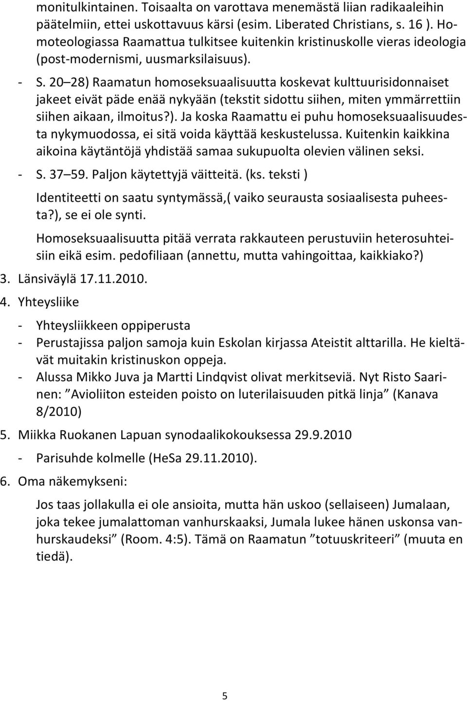 20 28) Raamatun homoseksuaalisuutta koskevat kulttuurisidonnaiset jakeet eivät päde enää nykyään (tekstit sidottu siihen, miten ymmärrettiin siihen aikaan, ilmoitus?). Ja koska Raamattu ei puhu homoseksuaalisuudesta nykymuodossa, ei sitä voida käyttää keskustelussa.