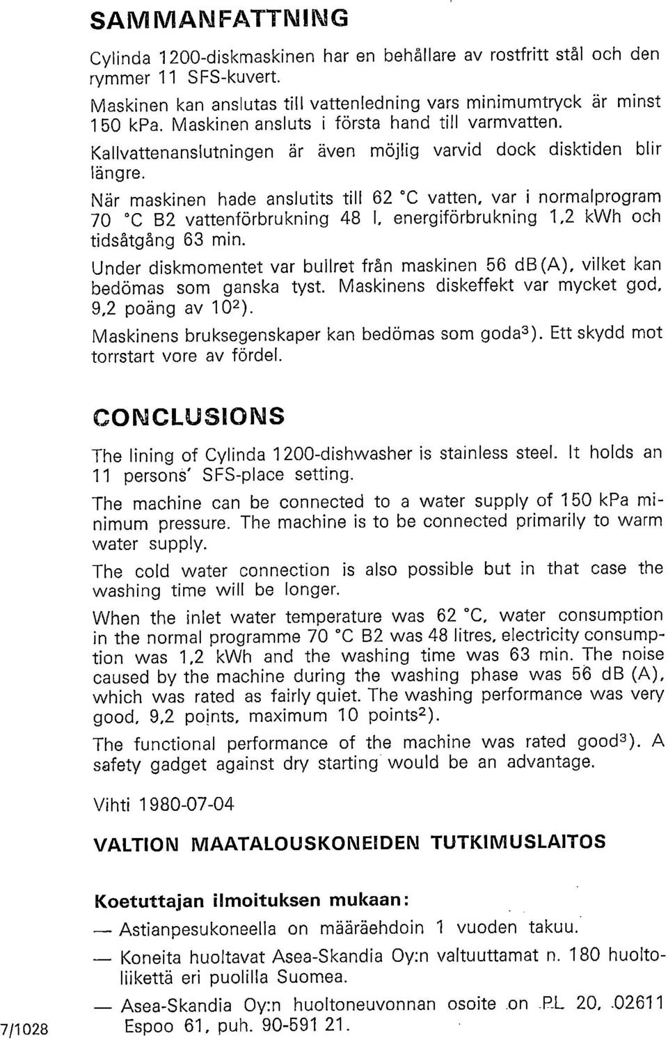 När maskinen hade anslutits till 62 C vatten, var i normalprogram 70 C B2 vattenförbrukning 48 1, energiförbrukning 1,2 kwh och tidsåtgång 63 min.