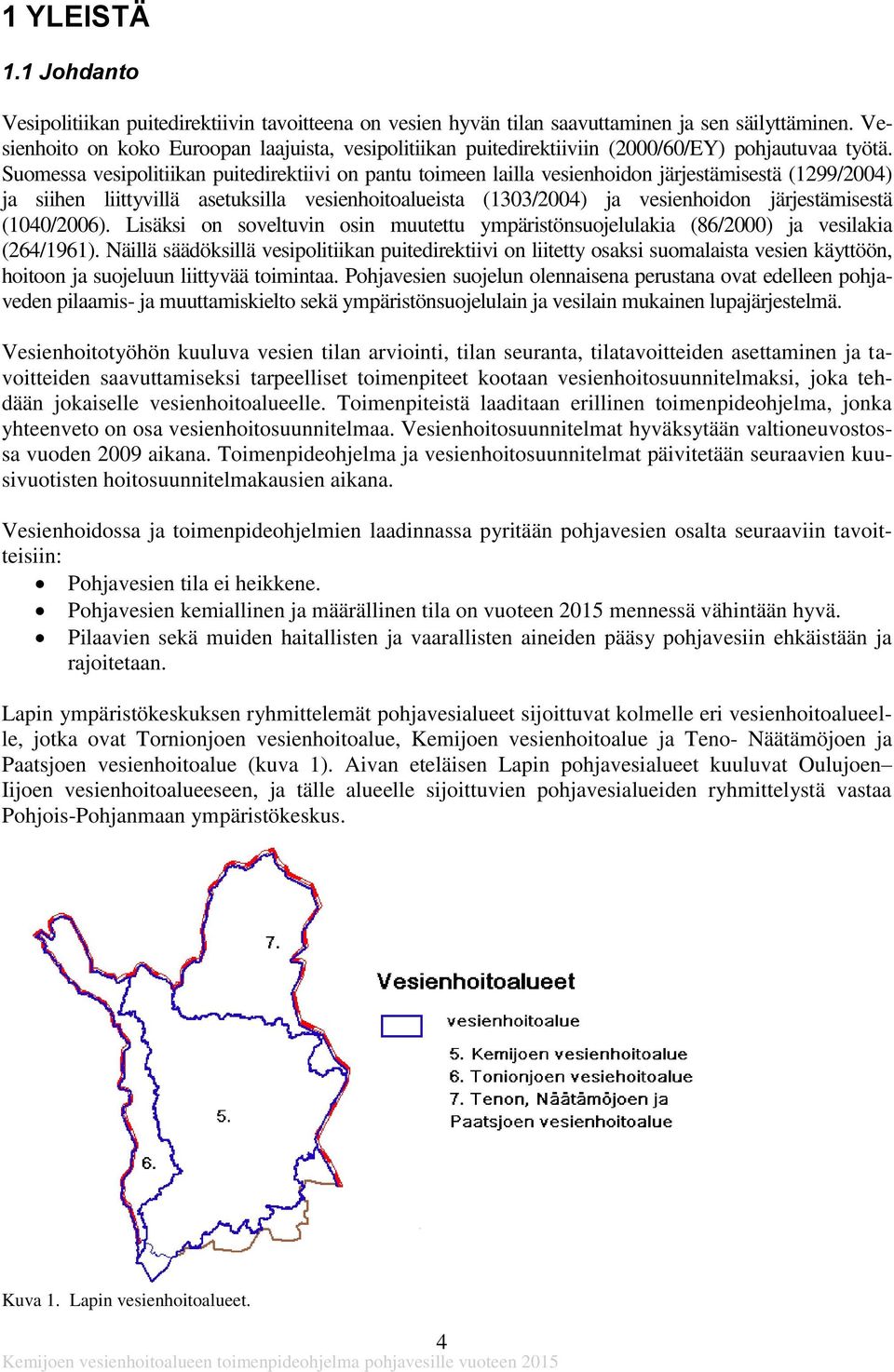 Suomessa vesipolitiikan puitedirektiivi on pantu toimeen lailla vesienhoidon järjestämisestä (1299/2004) ja siihen liittyvillä asetuksilla vesienhoitoalueista (1303/2004) ja vesienhoidon